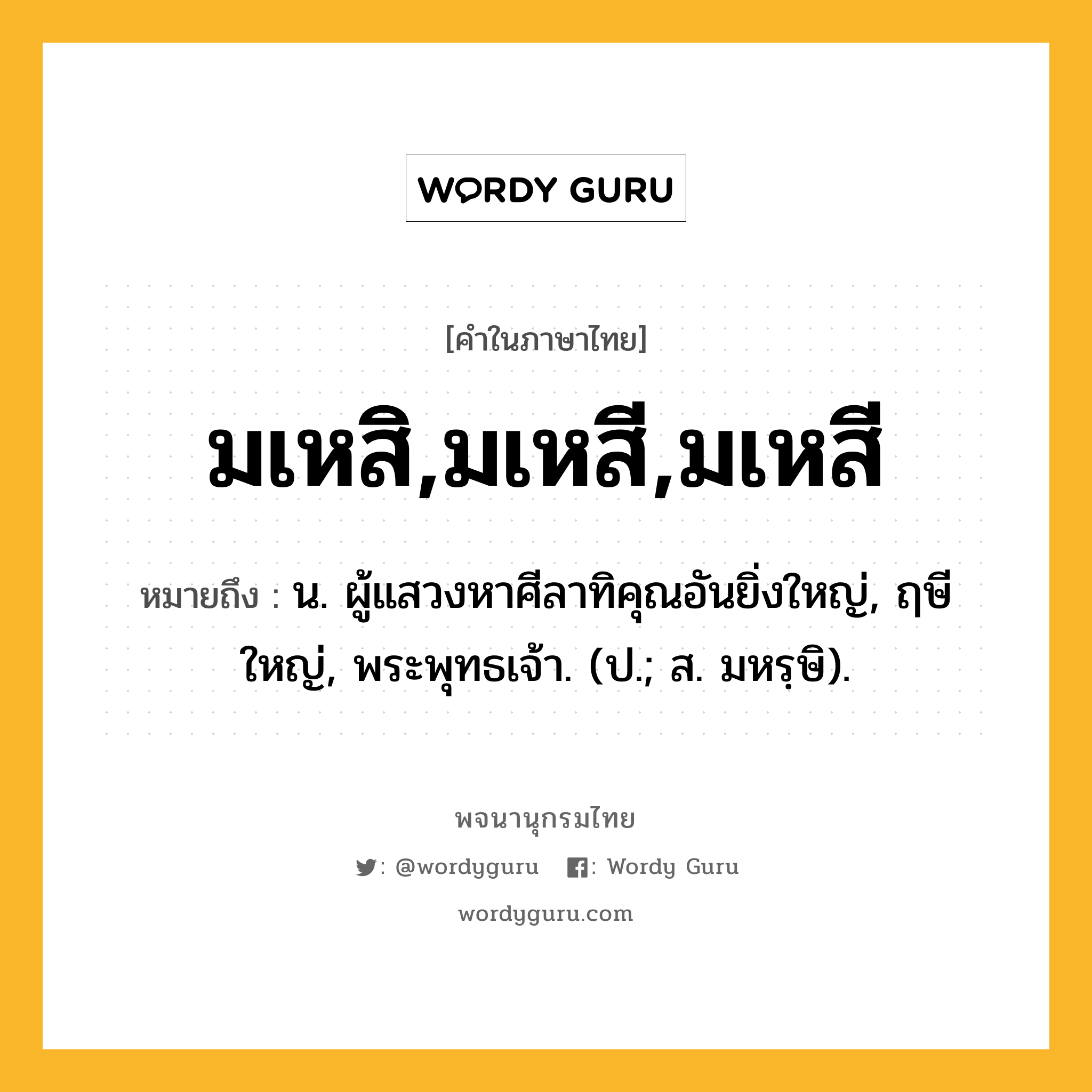 มเหสิ,มเหสี,มเหสี ความหมาย หมายถึงอะไร?, คำในภาษาไทย มเหสิ,มเหสี,มเหสี หมายถึง น. ผู้แสวงหาศีลาทิคุณอันยิ่งใหญ่, ฤษีใหญ่, พระพุทธเจ้า. (ป.; ส. มหรฺษิ).