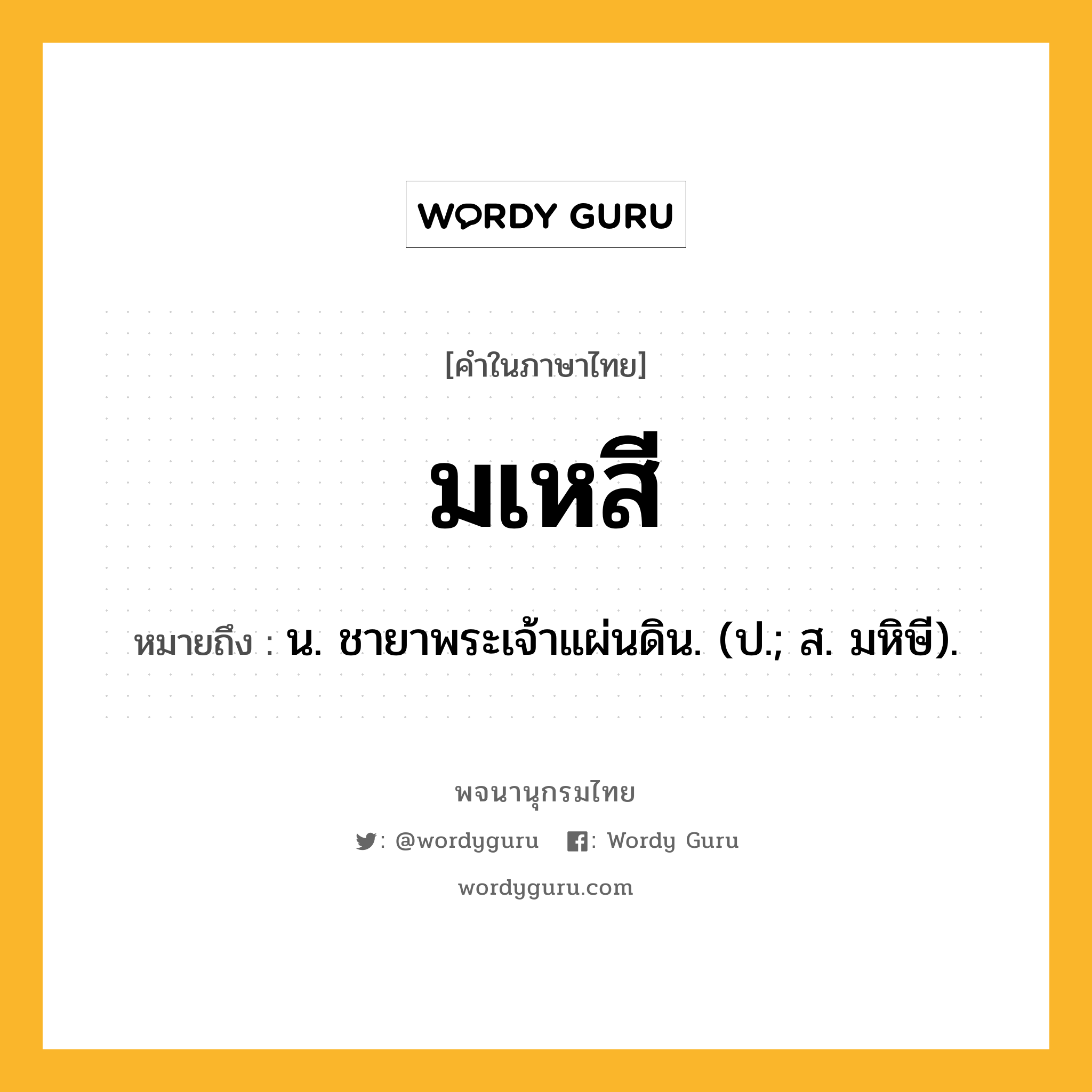 มเหสี หมายถึงอะไร?, คำในภาษาไทย มเหสี หมายถึง น. ชายาพระเจ้าแผ่นดิน. (ป.; ส. มหิษี).