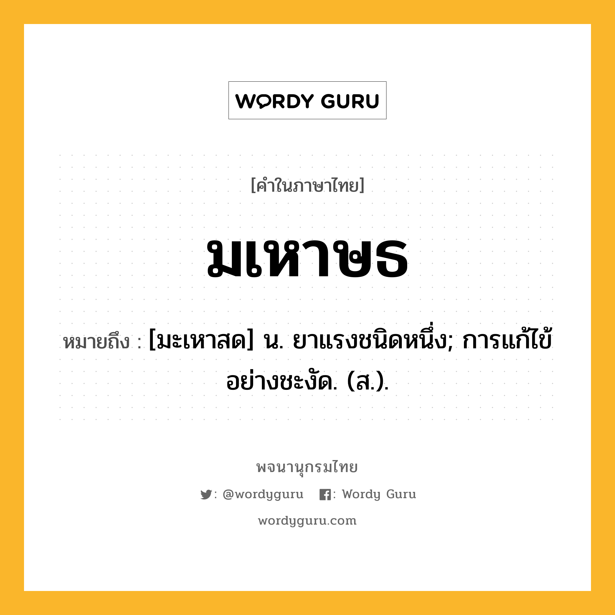 มเหาษธ หมายถึงอะไร?, คำในภาษาไทย มเหาษธ หมายถึง [มะเหาสด] น. ยาแรงชนิดหนึ่ง; การแก้ไข้อย่างชะงัด. (ส.).