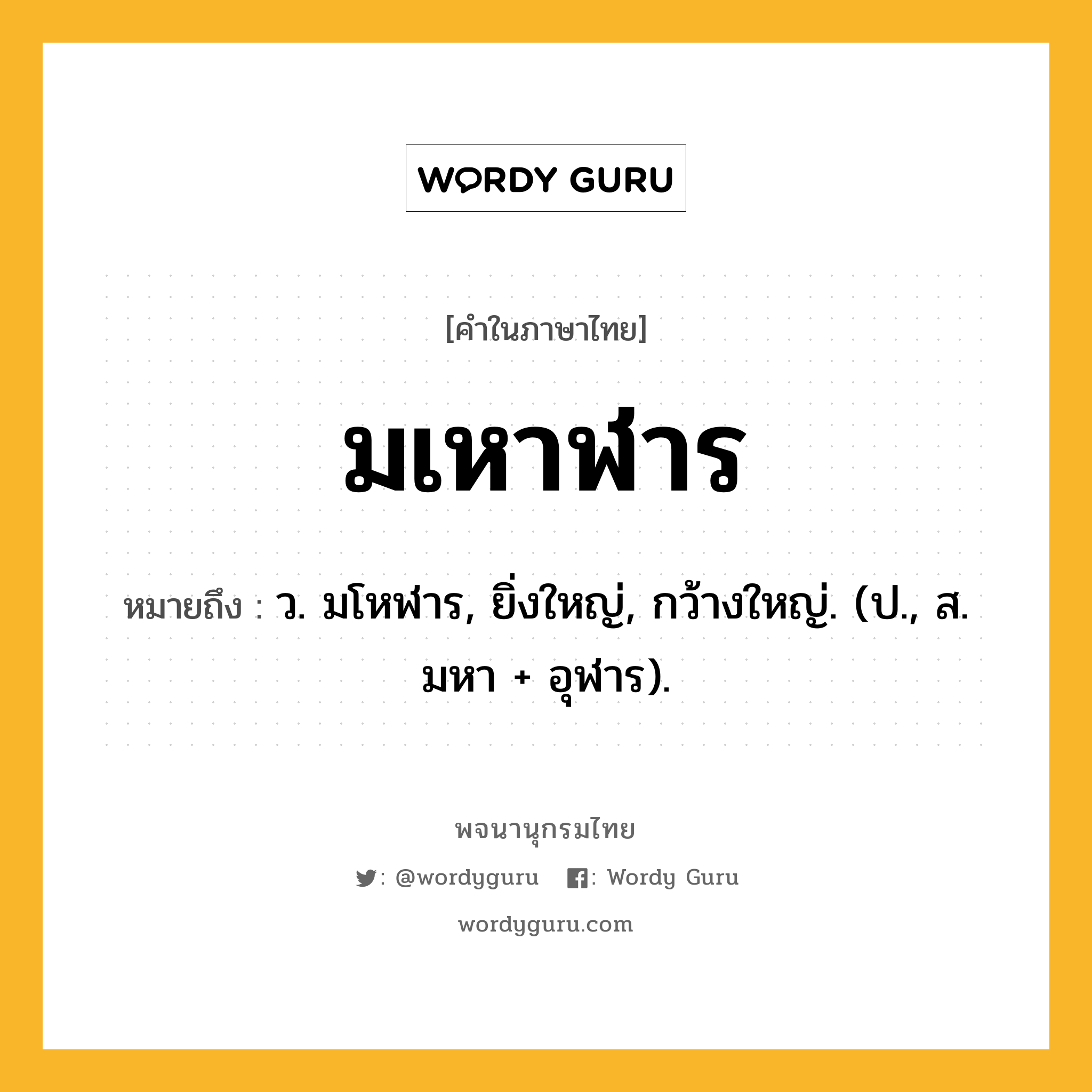 มเหาฬาร หมายถึงอะไร?, คำในภาษาไทย มเหาฬาร หมายถึง ว. มโหฬาร, ยิ่งใหญ่, กว้างใหญ่. (ป., ส. มหา + อุฬาร).