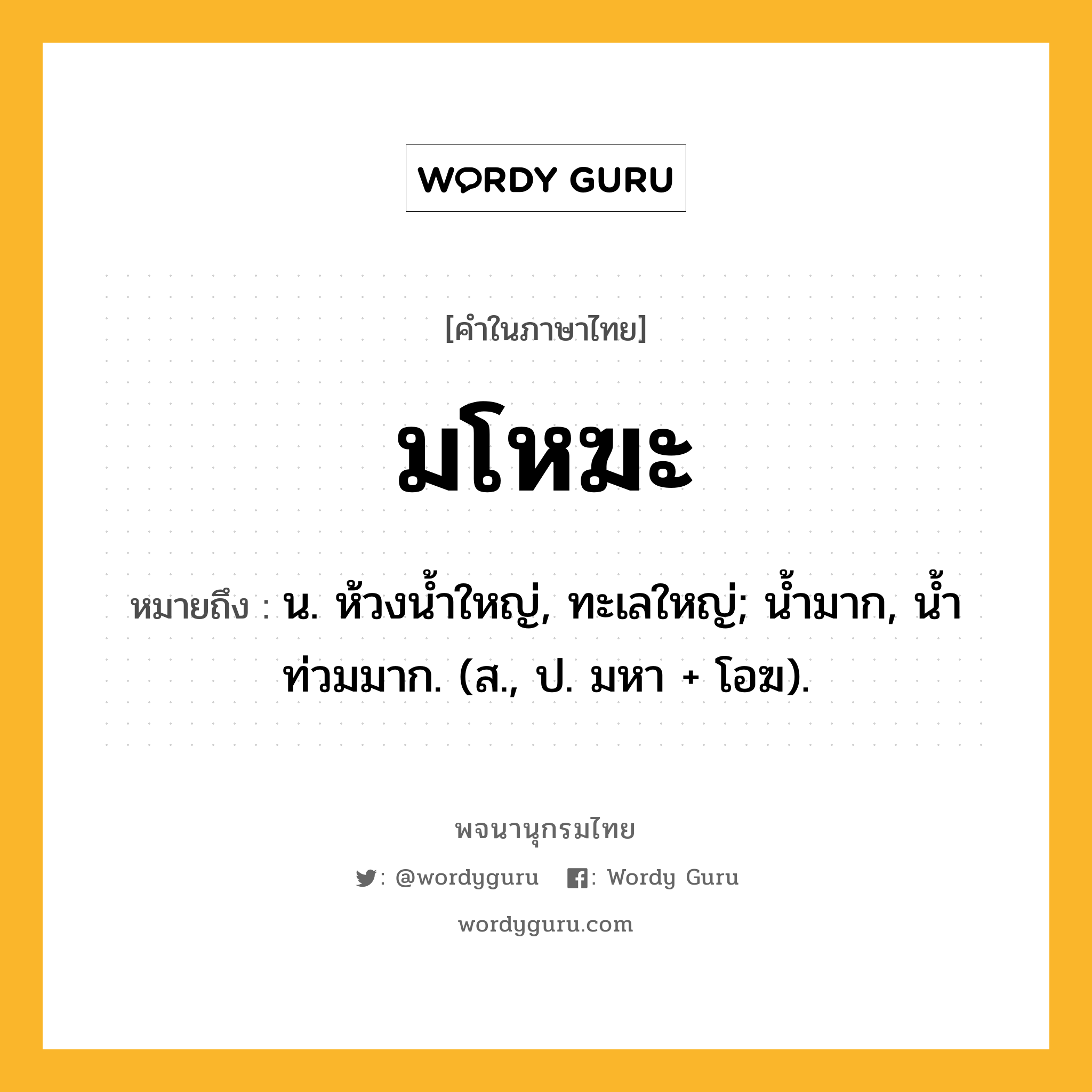 มโหฆะ หมายถึงอะไร?, คำในภาษาไทย มโหฆะ หมายถึง น. ห้วงนํ้าใหญ่, ทะเลใหญ่; นํ้ามาก, นํ้าท่วมมาก. (ส., ป. มหา + โอฆ).