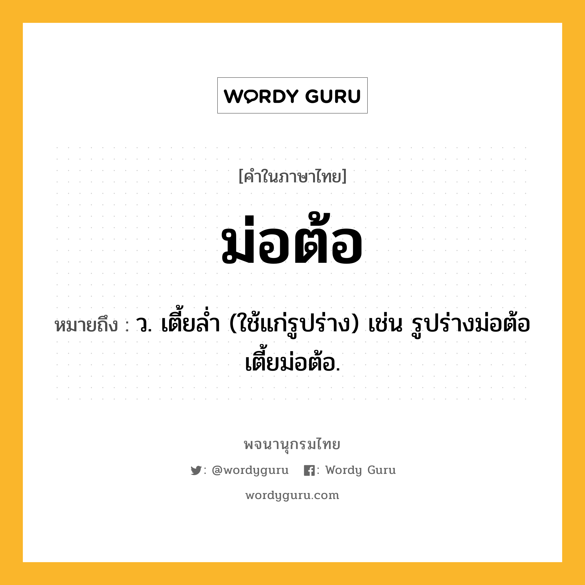 ม่อต้อ หมายถึงอะไร?, คำในภาษาไทย ม่อต้อ หมายถึง ว. เตี้ยลํ่า (ใช้แก่รูปร่าง) เช่น รูปร่างม่อต้อ เตี้ยม่อต้อ.