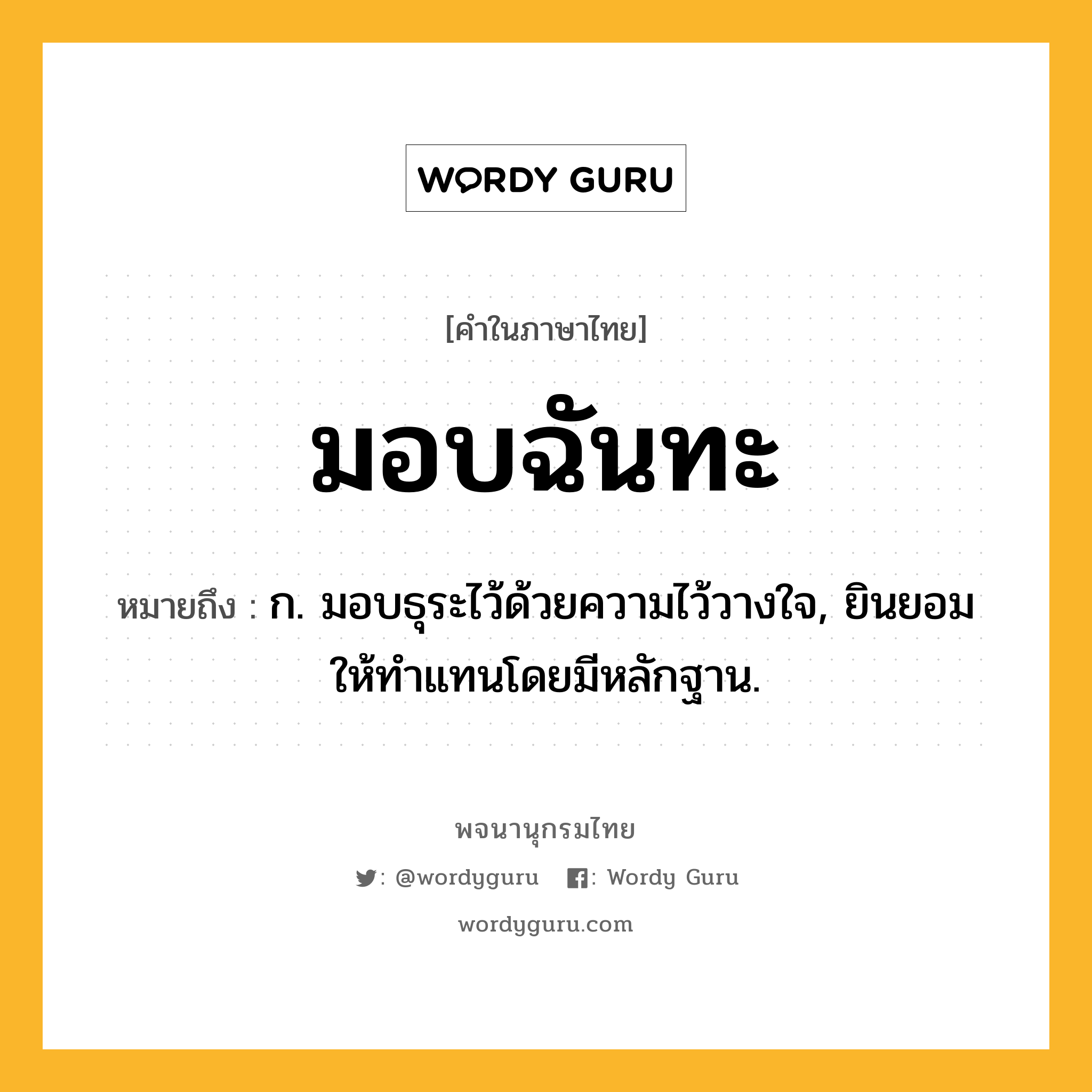 มอบฉันทะ หมายถึงอะไร?, คำในภาษาไทย มอบฉันทะ หมายถึง ก. มอบธุระไว้ด้วยความไว้วางใจ, ยินยอมให้ทําแทนโดยมีหลักฐาน.