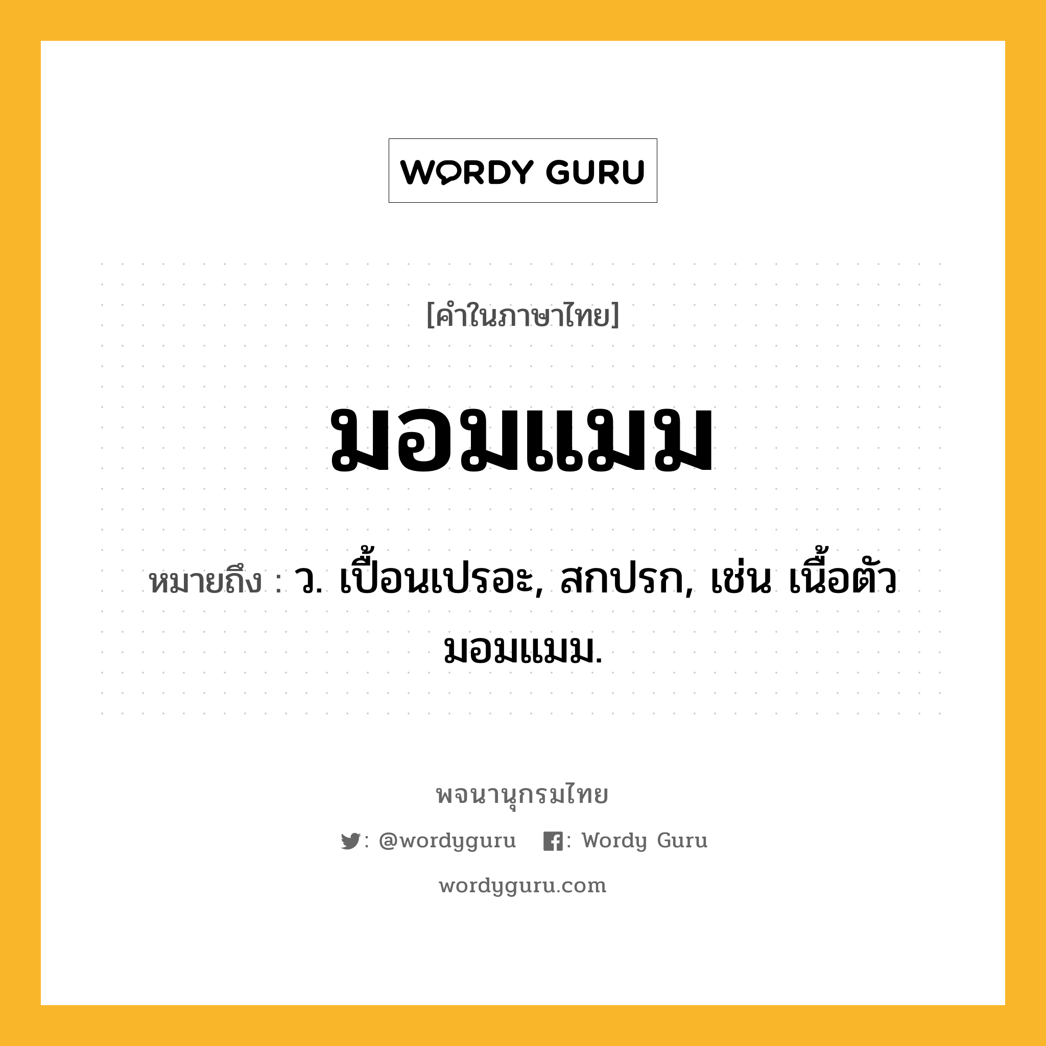 มอมแมม หมายถึงอะไร?, คำในภาษาไทย มอมแมม หมายถึง ว. เปื้อนเปรอะ, สกปรก, เช่น เนื้อตัวมอมแมม.