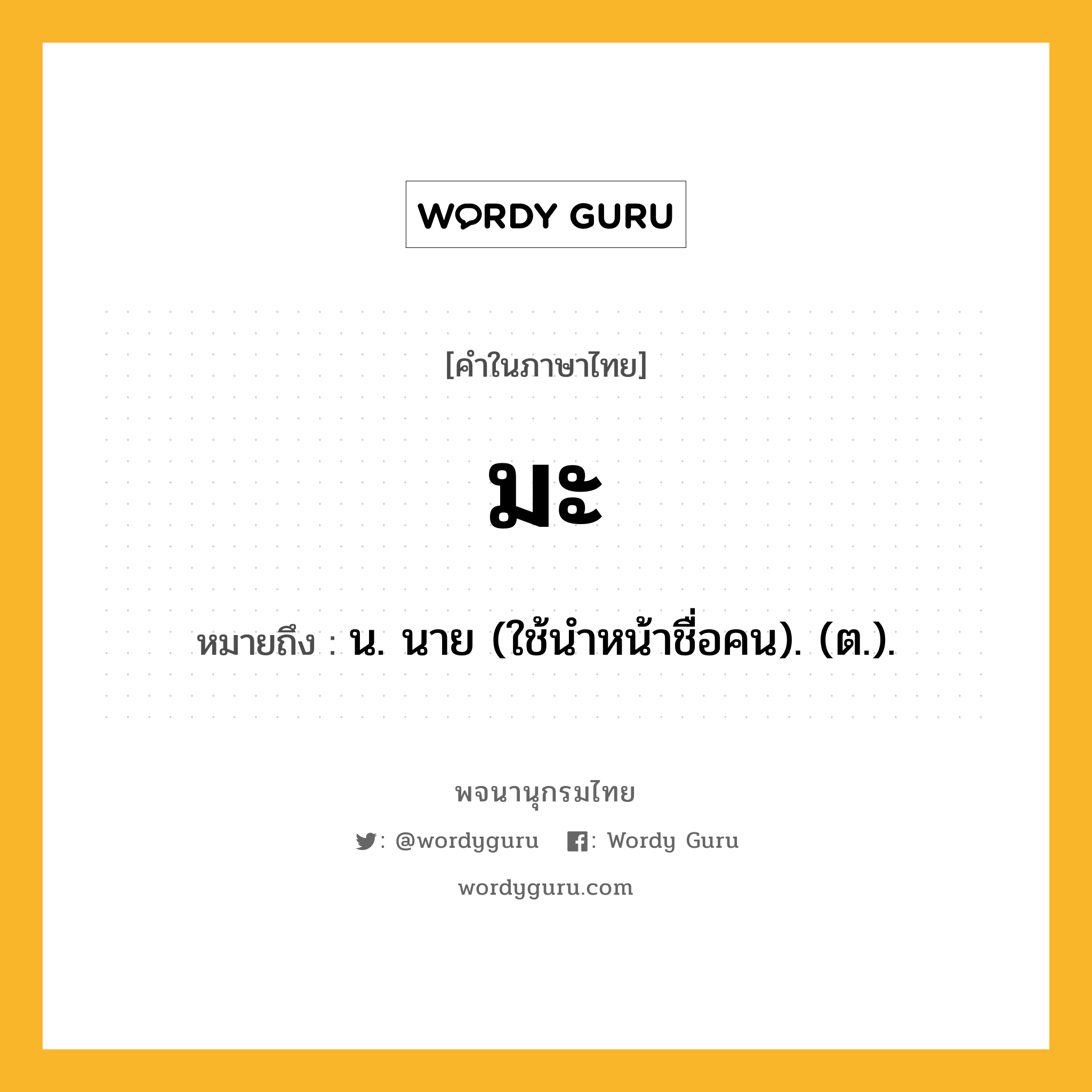 มะ หมายถึงอะไร?, คำในภาษาไทย มะ หมายถึง น. นาย (ใช้นําหน้าชื่อคน). (ต.).