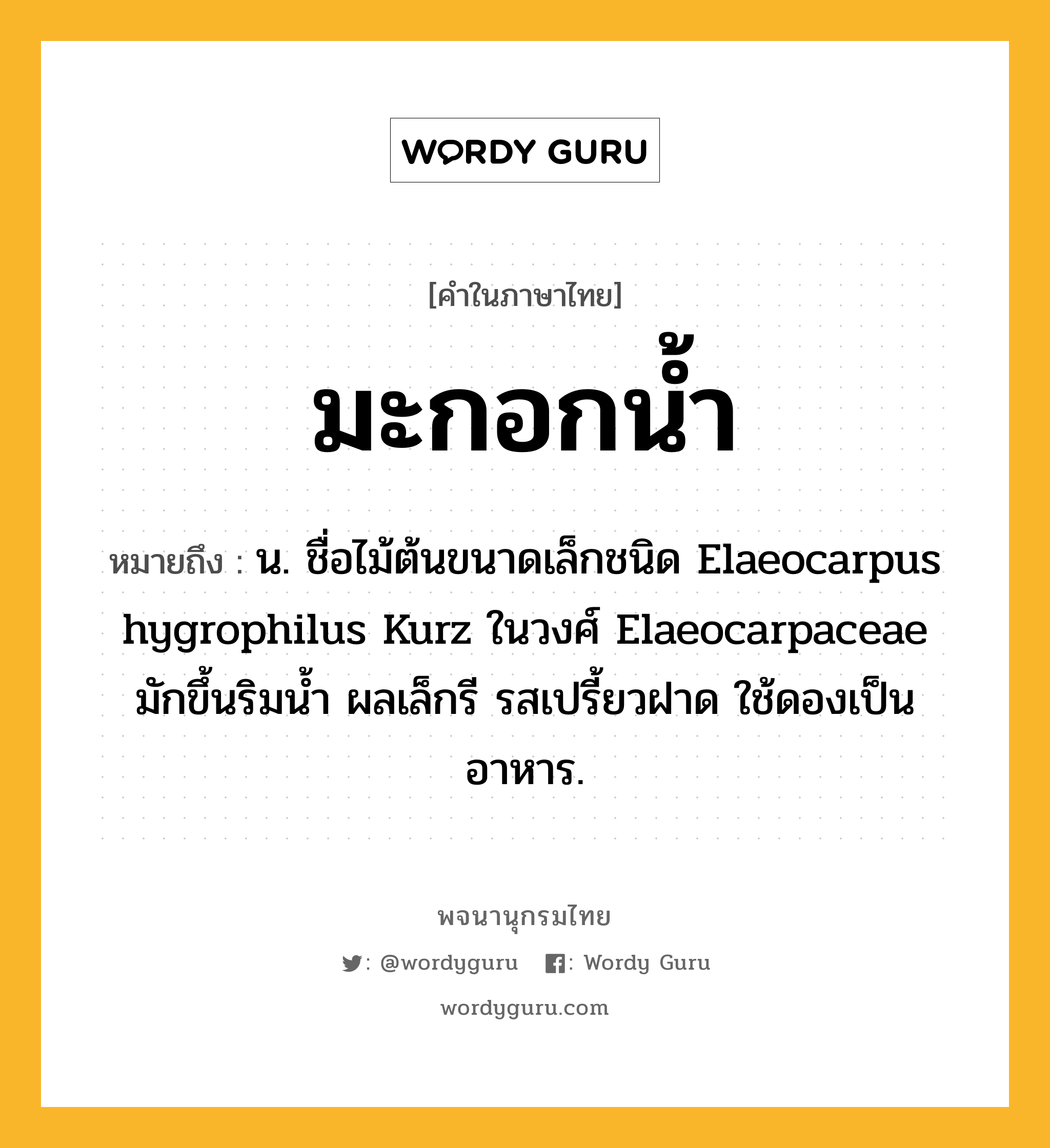 มะกอกน้ำ ความหมาย หมายถึงอะไร?, คำในภาษาไทย มะกอกน้ำ หมายถึง น. ชื่อไม้ต้นขนาดเล็กชนิด Elaeocarpus hygrophilus Kurz ในวงศ์ Elaeocarpaceae มักขึ้นริมนํ้า ผลเล็กรี รสเปรี้ยวฝาด ใช้ดองเป็นอาหาร.