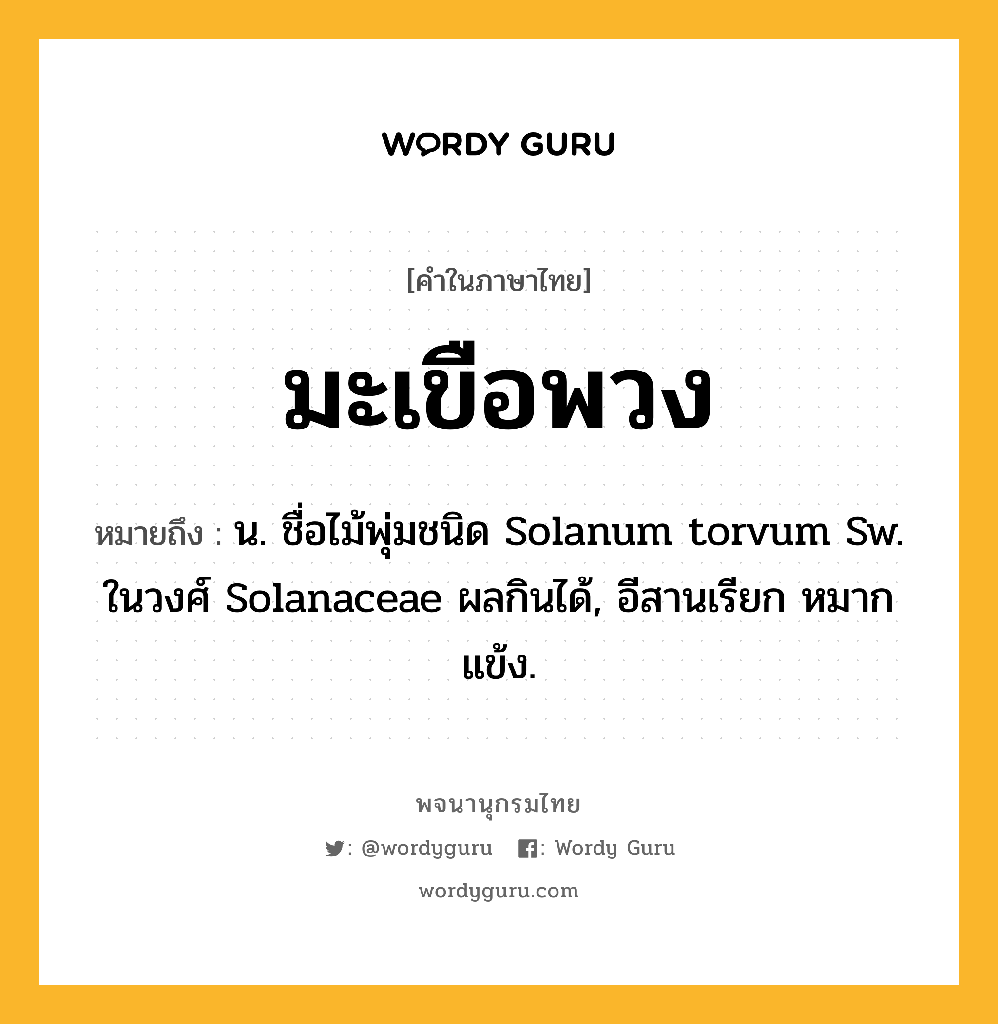 มะเขือพวง หมายถึงอะไร?, คำในภาษาไทย มะเขือพวง หมายถึง น. ชื่อไม้พุ่มชนิด Solanum torvum Sw. ในวงศ์ Solanaceae ผลกินได้, อีสานเรียก หมากแข้ง.