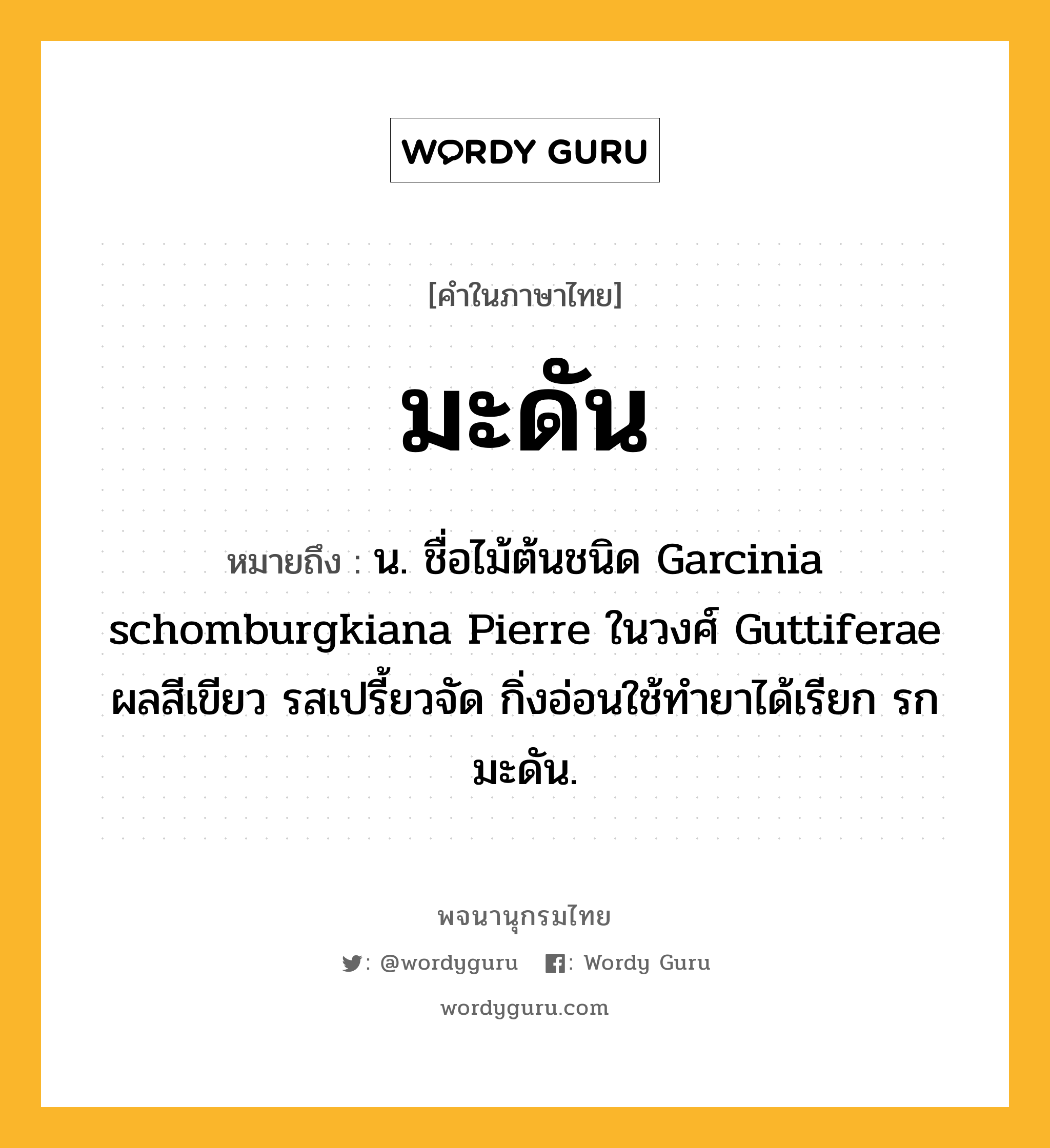 มะดัน ความหมาย หมายถึงอะไร?, คำในภาษาไทย มะดัน หมายถึง น. ชื่อไม้ต้นชนิด Garcinia schomburgkiana Pierre ในวงศ์ Guttiferae ผลสีเขียว รสเปรี้ยวจัด กิ่งอ่อนใช้ทํายาได้เรียก รกมะดัน.