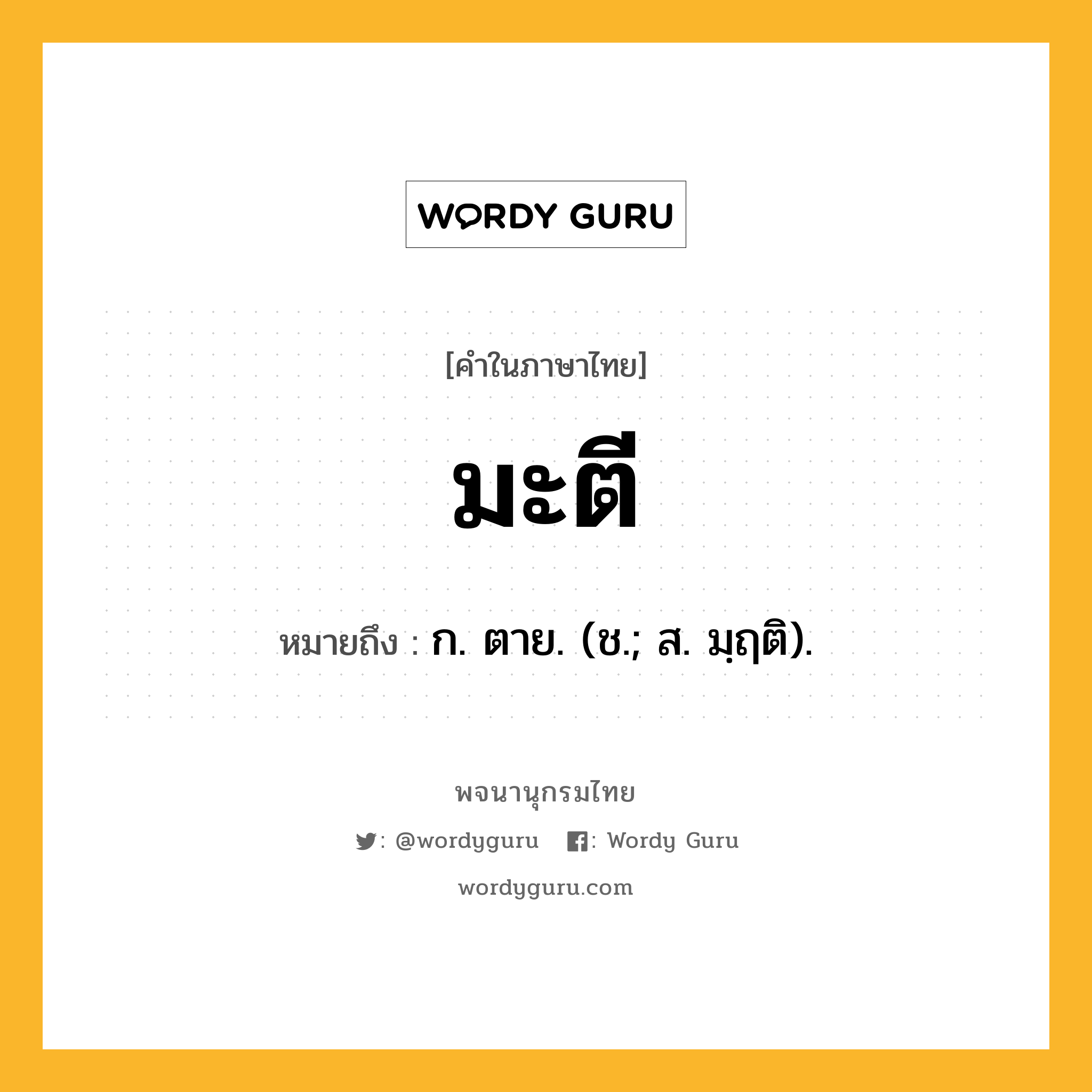 มะตี หมายถึงอะไร?, คำในภาษาไทย มะตี หมายถึง ก. ตาย. (ช.; ส. มฺฤติ).