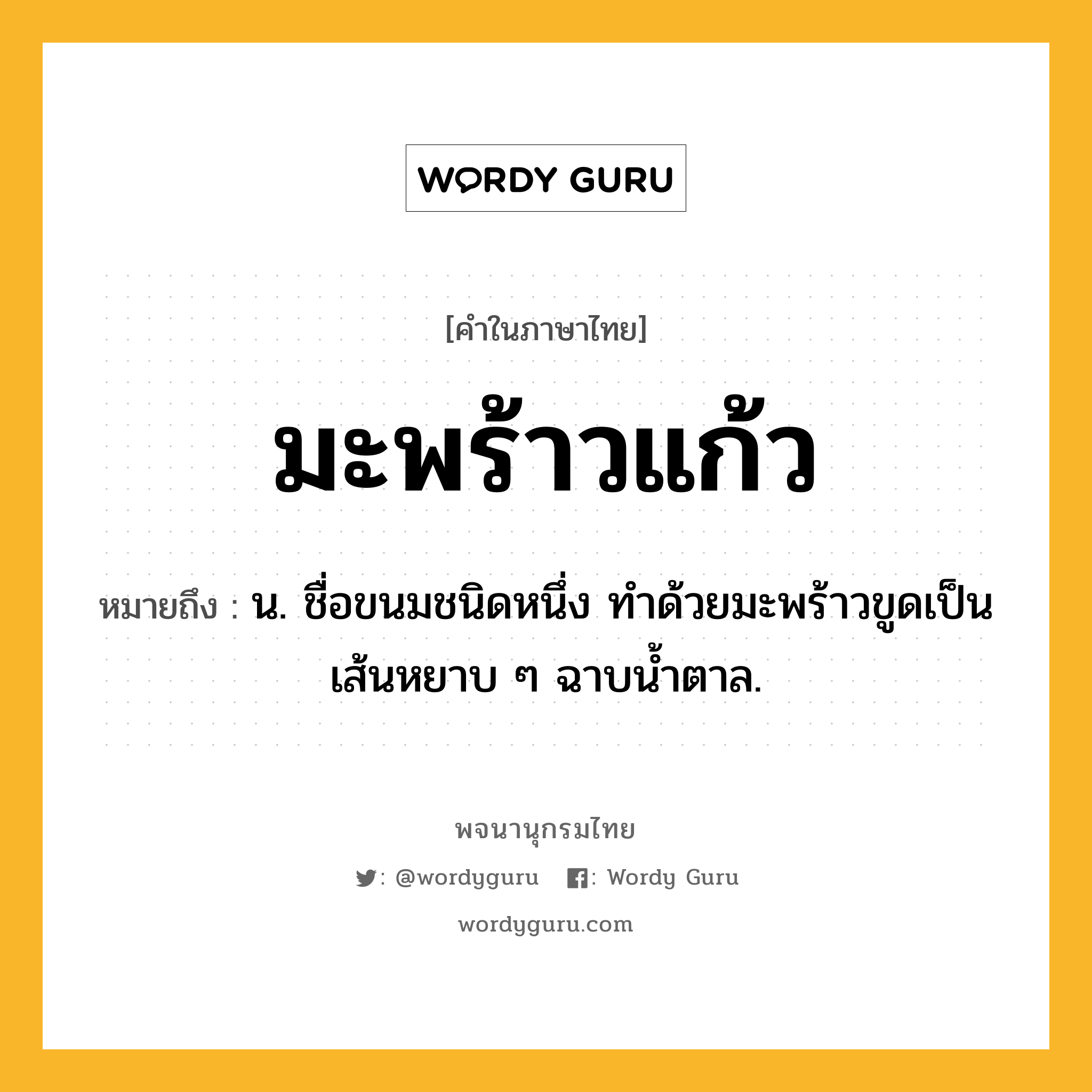 มะพร้าวแก้ว หมายถึงอะไร?, คำในภาษาไทย มะพร้าวแก้ว หมายถึง น. ชื่อขนมชนิดหนึ่ง ทําด้วยมะพร้าวขูดเป็นเส้นหยาบ ๆ ฉาบนํ้าตาล.