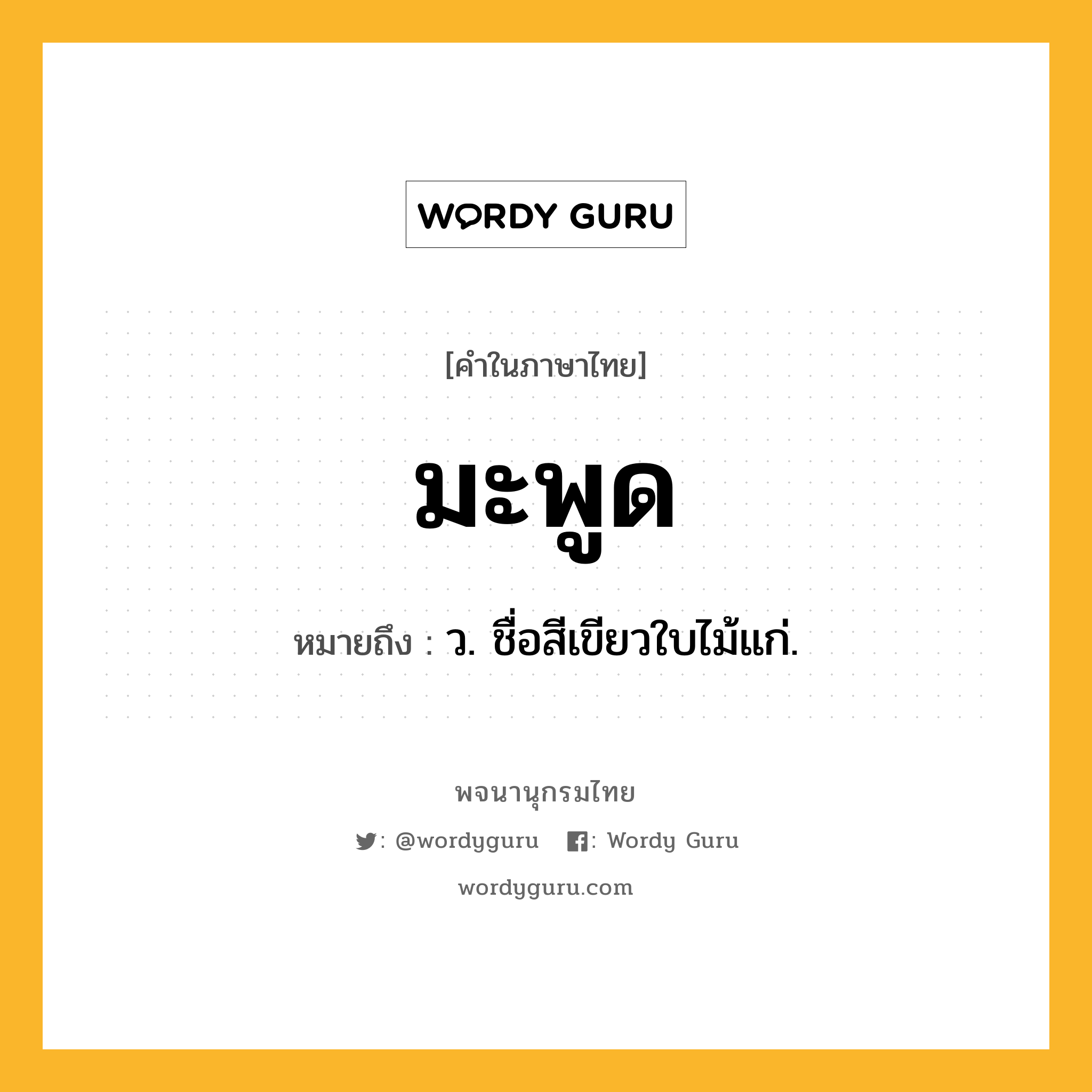 มะพูด ความหมาย หมายถึงอะไร?, คำในภาษาไทย มะพูด หมายถึง ว. ชื่อสีเขียวใบไม้แก่.