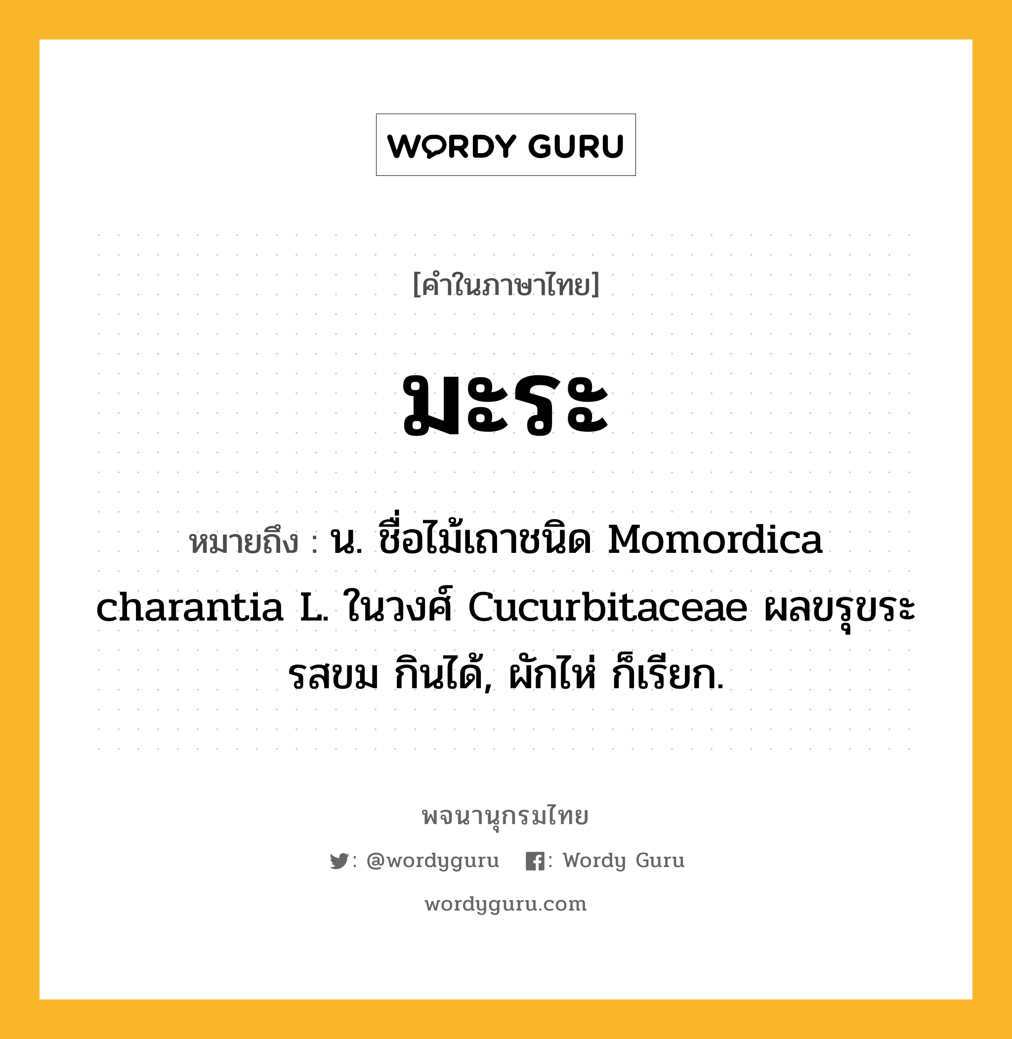 มะระ ความหมาย หมายถึงอะไร?, คำในภาษาไทย มะระ หมายถึง น. ชื่อไม้เถาชนิด Momordica charantia L. ในวงศ์ Cucurbitaceae ผลขรุขระ รสขม กินได้, ผักไห่ ก็เรียก.