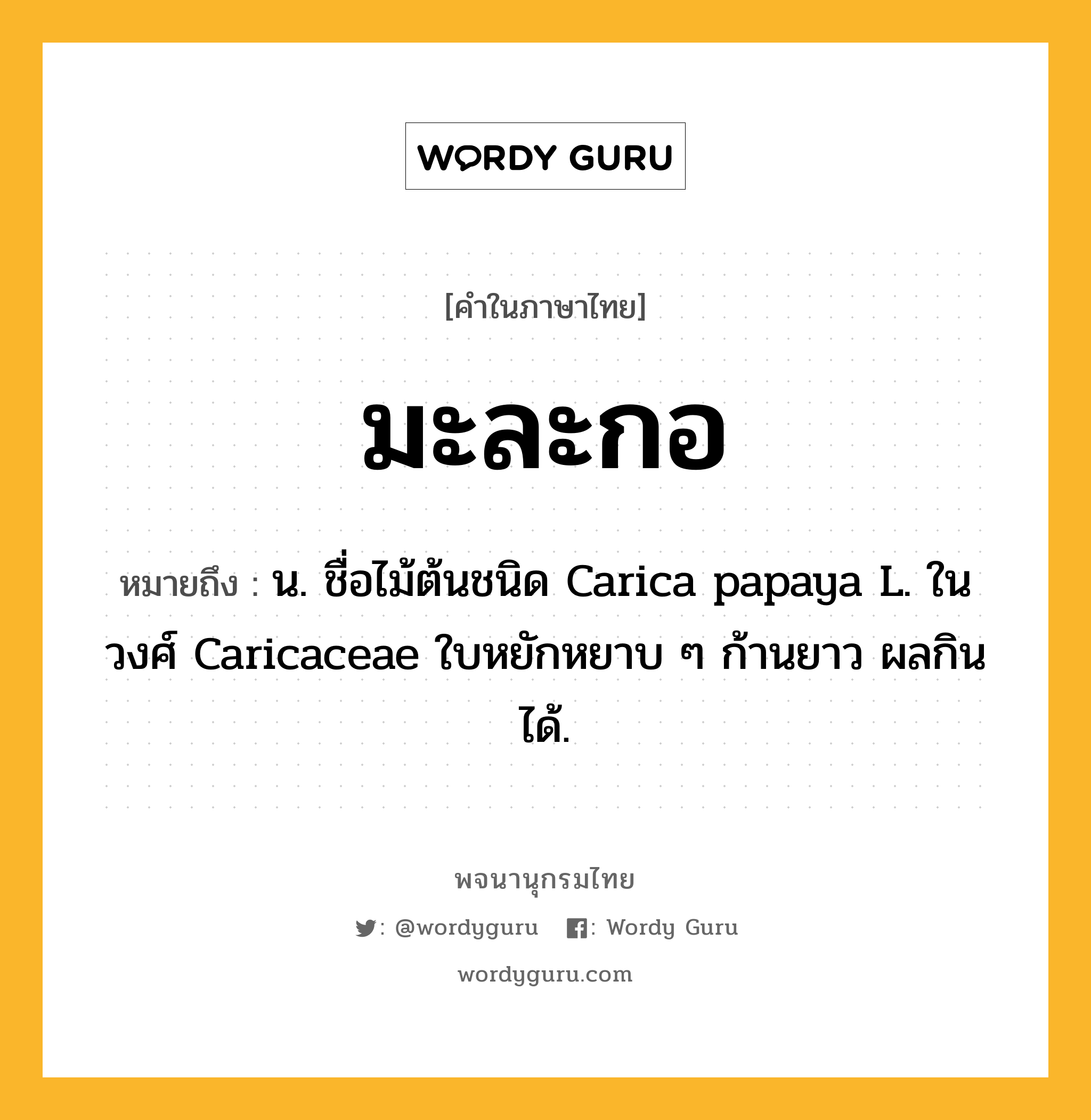 มะละกอ หมายถึงอะไร?, คำในภาษาไทย มะละกอ หมายถึง น. ชื่อไม้ต้นชนิด Carica papaya L. ในวงศ์ Caricaceae ใบหยักหยาบ ๆ ก้านยาว ผลกินได้.