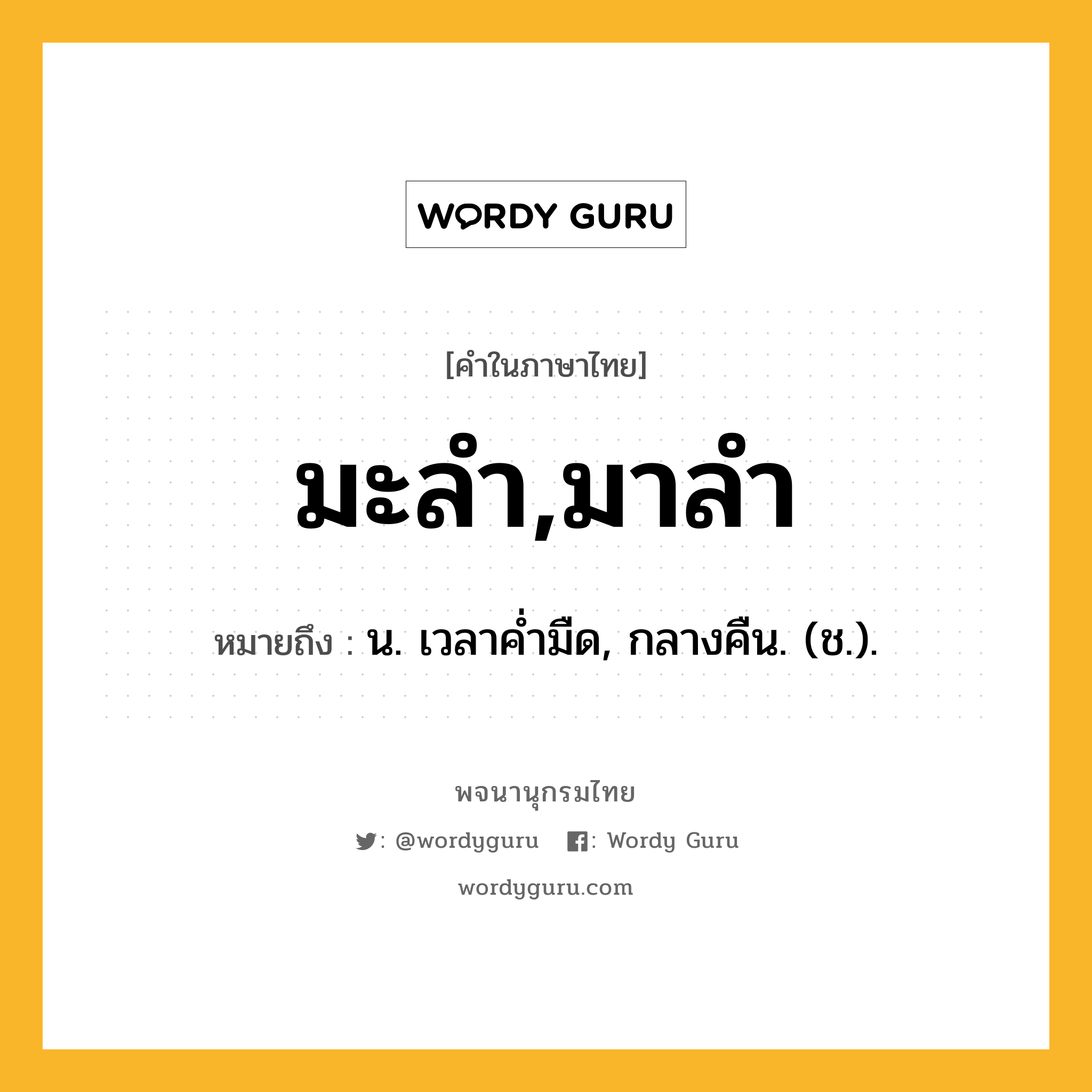 มะลำ,มาลำ หมายถึงอะไร?, คำในภาษาไทย มะลำ,มาลำ หมายถึง น. เวลาคํ่ามืด, กลางคืน. (ช.).