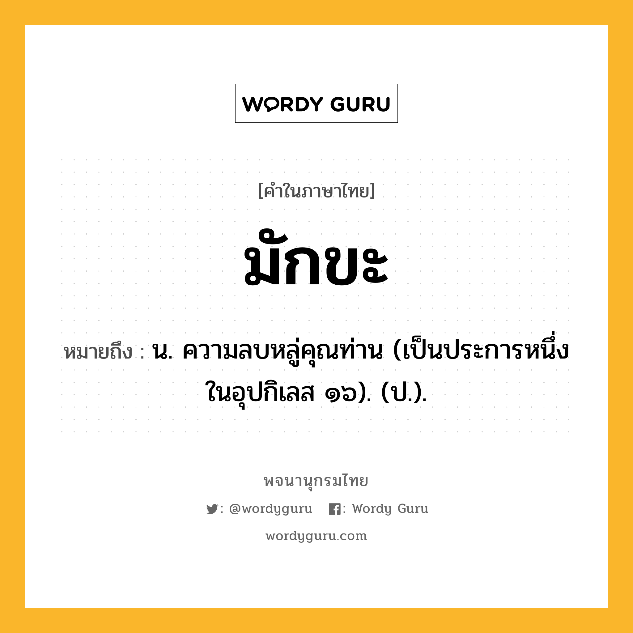 มักขะ ความหมาย หมายถึงอะไร?, คำในภาษาไทย มักขะ หมายถึง น. ความลบหลู่คุณท่าน (เป็นประการหนึ่งในอุปกิเลส ๑๖). (ป.).