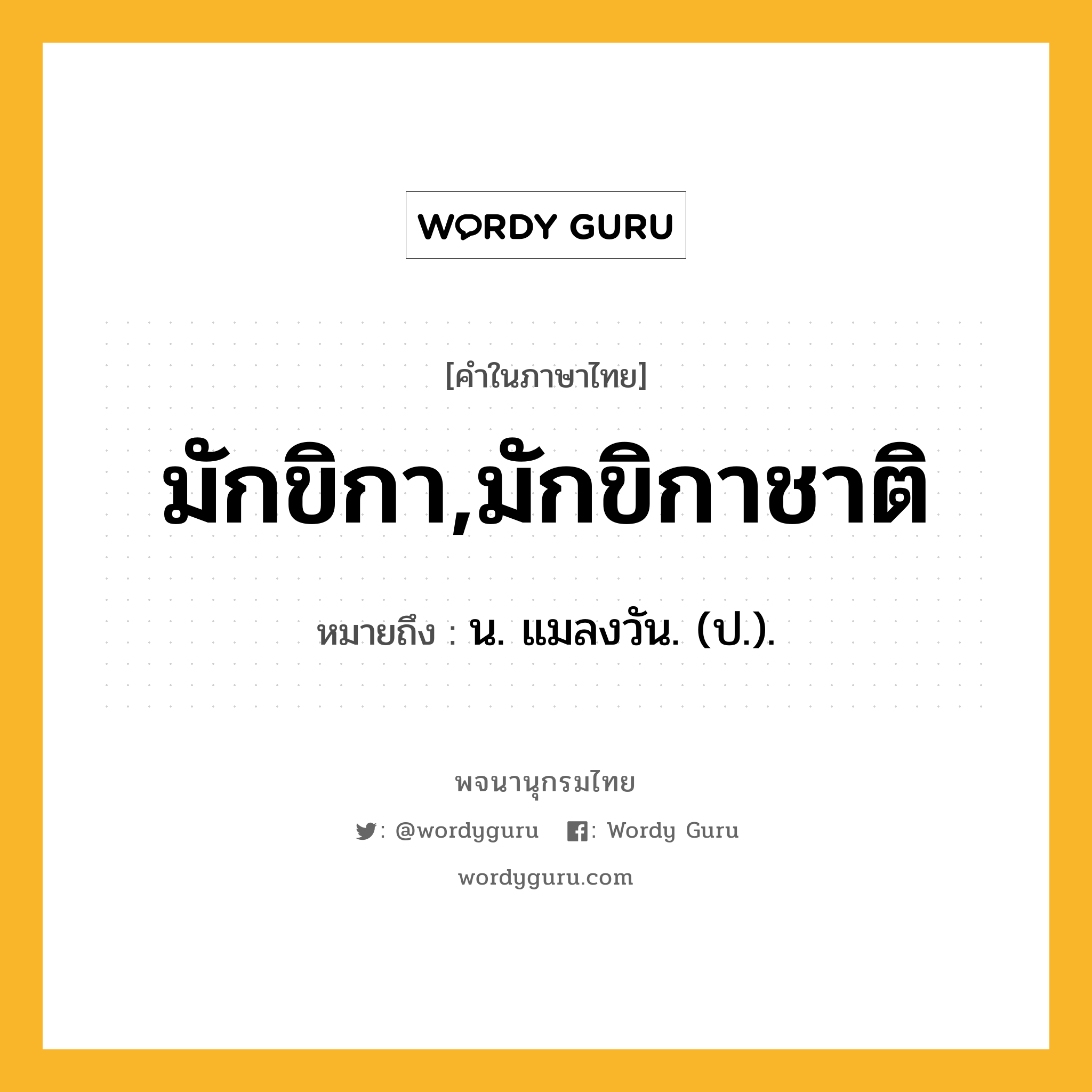 มักขิกา,มักขิกาชาติ หมายถึงอะไร?, คำในภาษาไทย มักขิกา,มักขิกาชาติ หมายถึง น. แมลงวัน. (ป.).