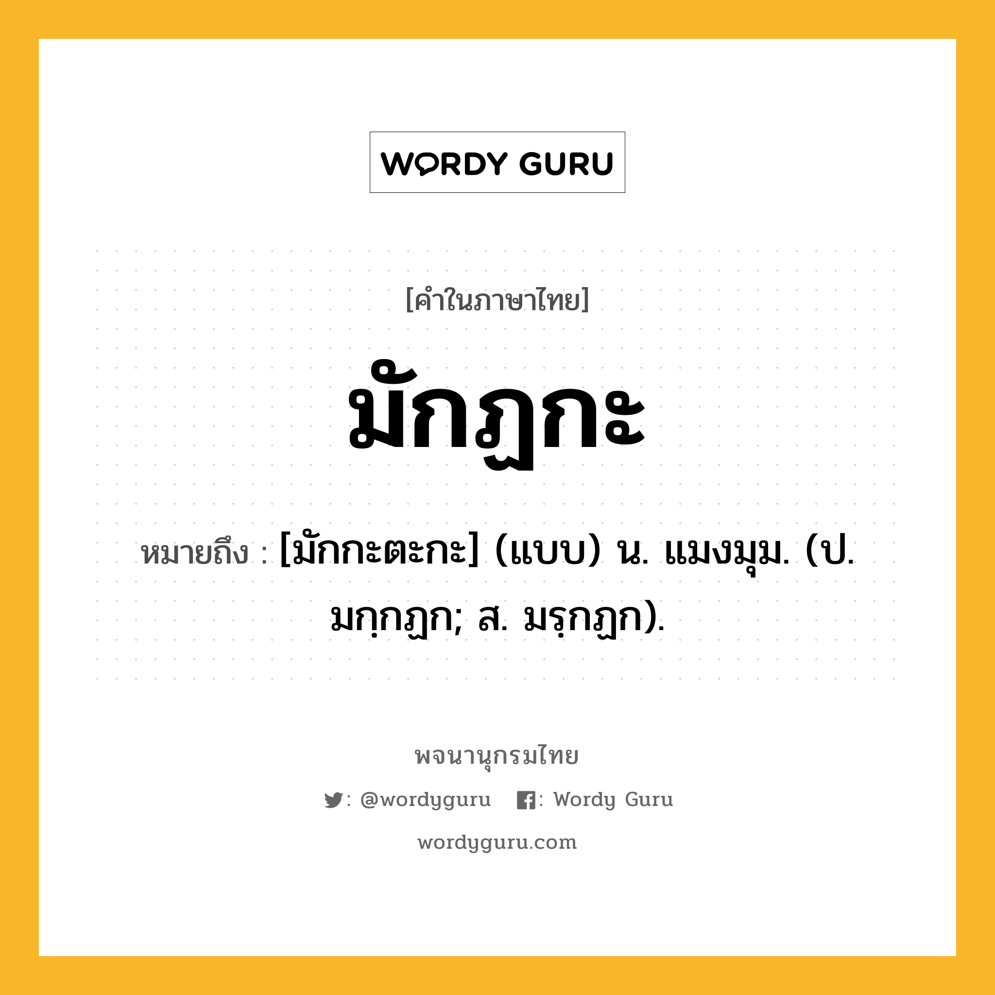 มักฏกะ หมายถึงอะไร?, คำในภาษาไทย มักฏกะ หมายถึง [มักกะตะกะ] (แบบ) น. แมงมุม. (ป. มกฺกฏก; ส. มรฺกฏก).