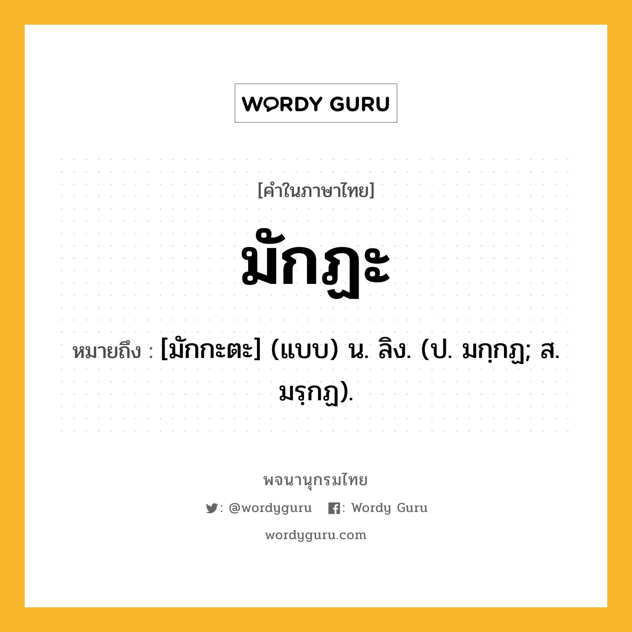 มักฏะ หมายถึงอะไร?, คำในภาษาไทย มักฏะ หมายถึง [มักกะตะ] (แบบ) น. ลิง. (ป. มกฺกฏ; ส. มรฺกฏ).