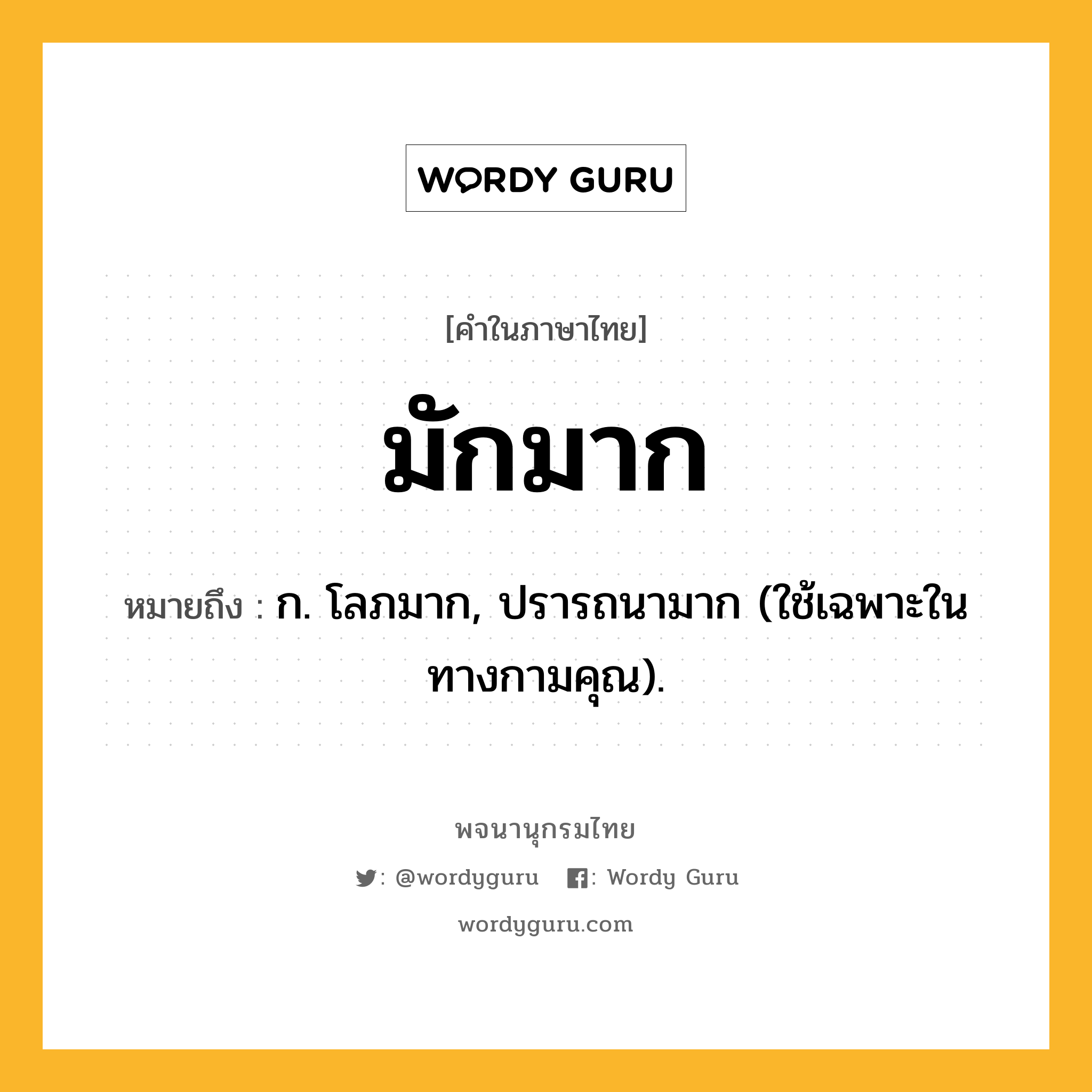 มักมาก ความหมาย หมายถึงอะไร?, คำในภาษาไทย มักมาก หมายถึง ก. โลภมาก, ปรารถนามาก (ใช้เฉพาะในทางกามคุณ).