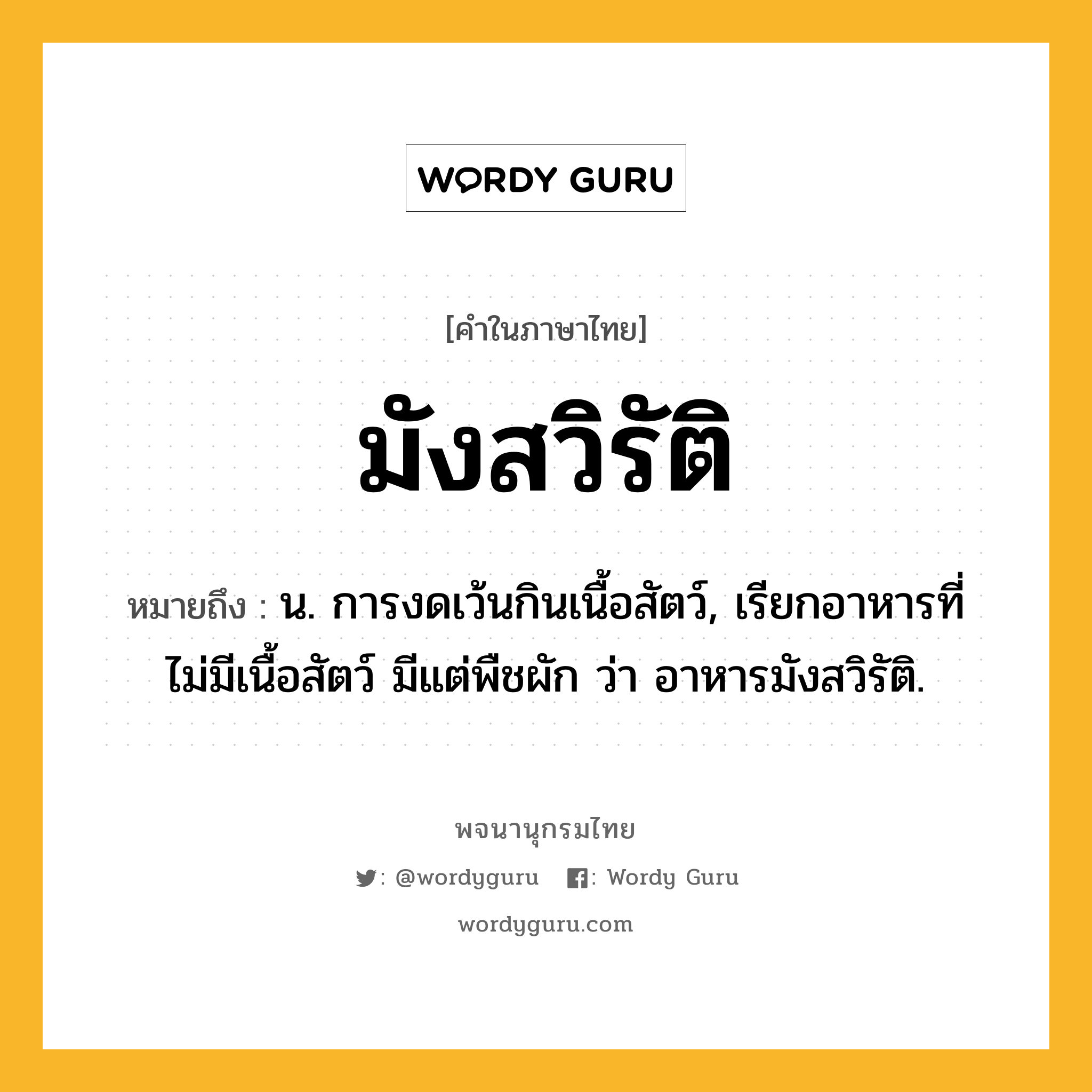 มังสวิรัติ หมายถึงอะไร?, คำในภาษาไทย มังสวิรัติ หมายถึง น. การงดเว้นกินเนื้อสัตว์, เรียกอาหารที่ไม่มีเนื้อสัตว์ มีแต่พืชผัก ว่า อาหารมังสวิรัติ.