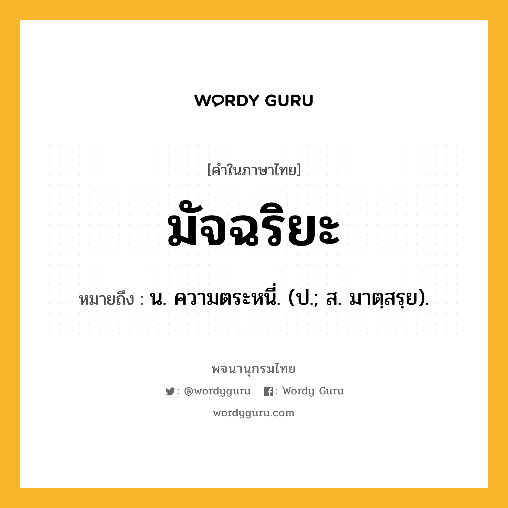 มัจฉริยะ ความหมาย หมายถึงอะไร?, คำในภาษาไทย มัจฉริยะ หมายถึง น. ความตระหนี่. (ป.; ส. มาตฺสรฺย).