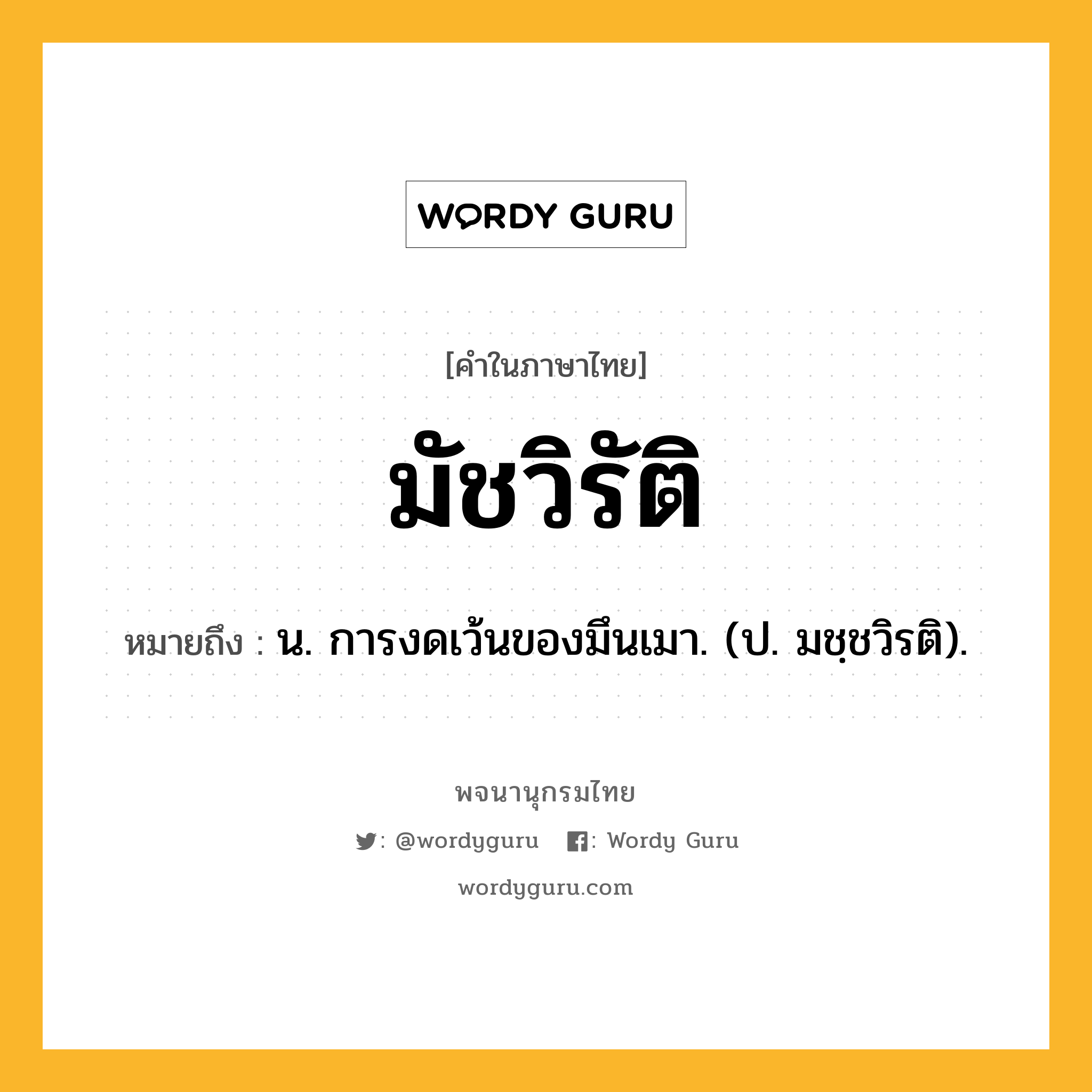 มัชวิรัติ หมายถึงอะไร?, คำในภาษาไทย มัชวิรัติ หมายถึง น. การงดเว้นของมึนเมา. (ป. มชฺชวิรติ).