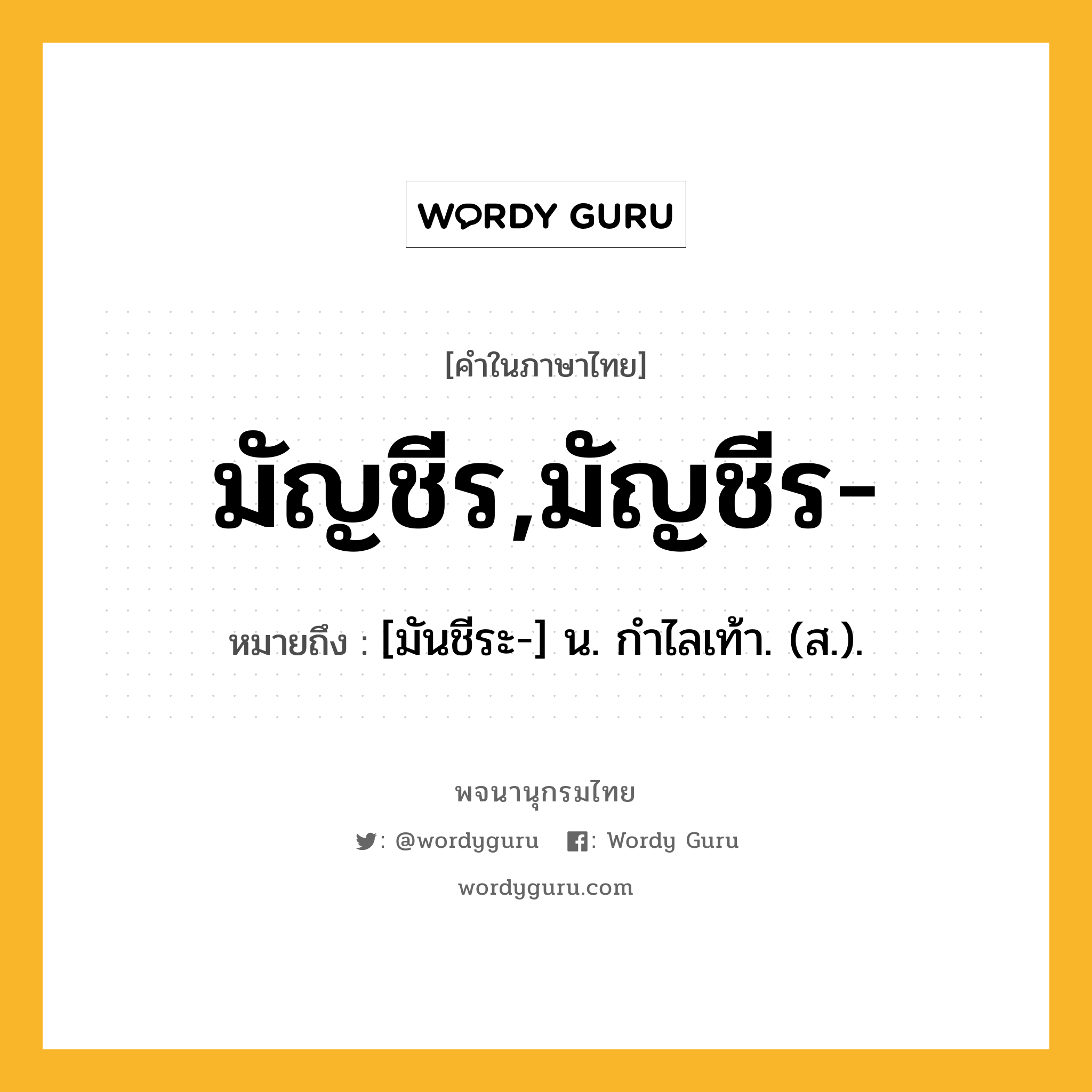 มัญชีร,มัญชีร- หมายถึงอะไร?, คำในภาษาไทย มัญชีร,มัญชีร- หมายถึง [มันชีระ-] น. กําไลเท้า. (ส.).