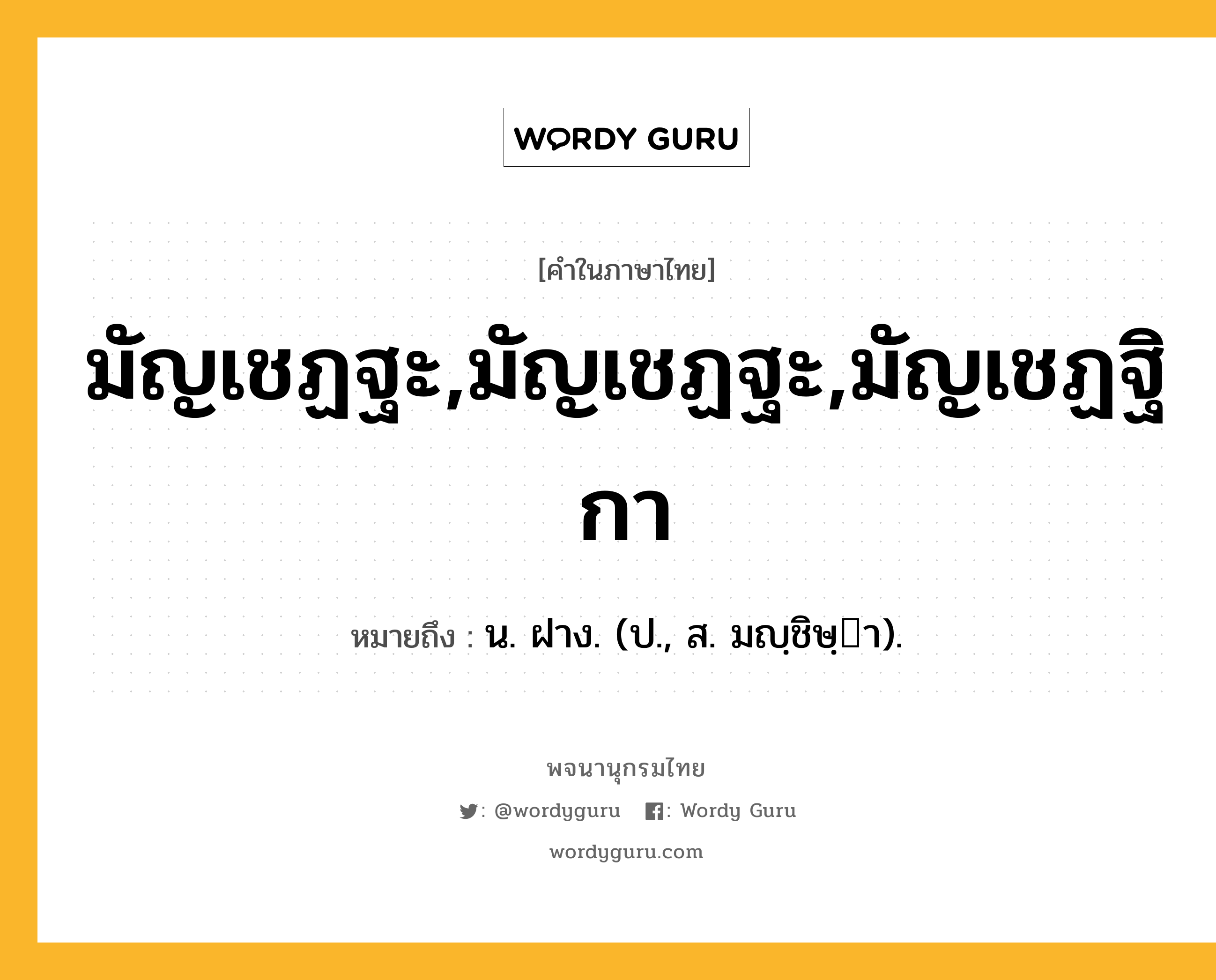 มัญเชฏฐะ,มัญเชฏฐะ,มัญเชฏฐิกา หมายถึงอะไร?, คำในภาษาไทย มัญเชฏฐะ,มัญเชฏฐะ,มัญเชฏฐิกา หมายถึง น. ฝาง. (ป., ส. มญฺชิษฺา).