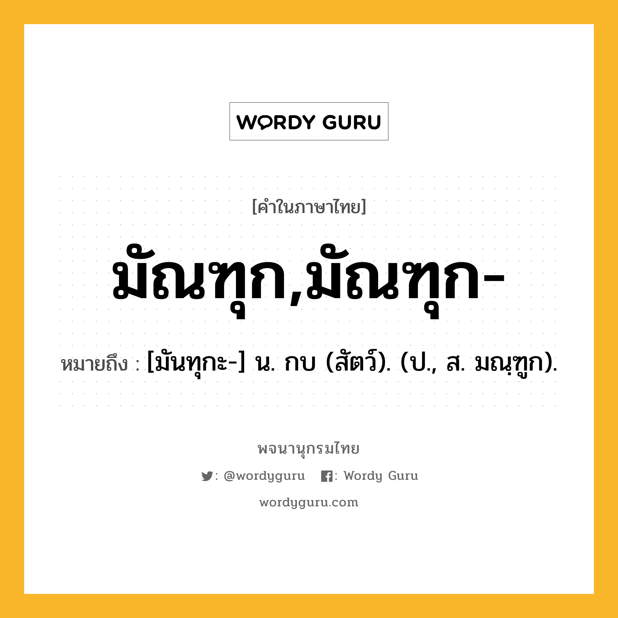 มัณฑุก,มัณฑุก- หมายถึงอะไร?, คำในภาษาไทย มัณฑุก,มัณฑุก- หมายถึง [มันทุกะ-] น. กบ (สัตว์). (ป., ส. มณฺฑูก).