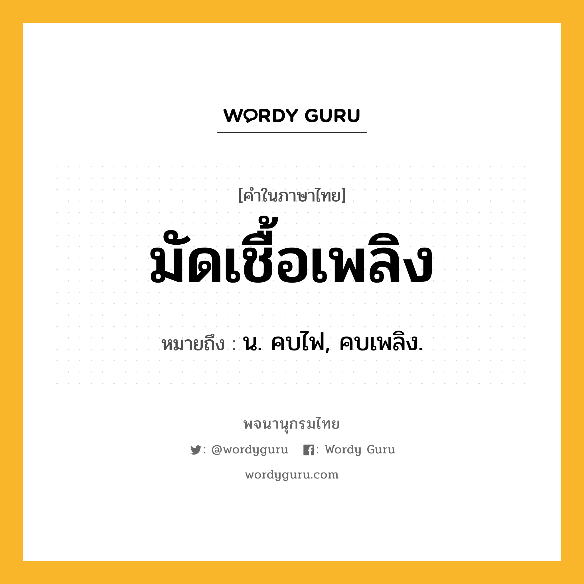 มัดเชื้อเพลิง หมายถึงอะไร?, คำในภาษาไทย มัดเชื้อเพลิง หมายถึง น. คบไฟ, คบเพลิง.