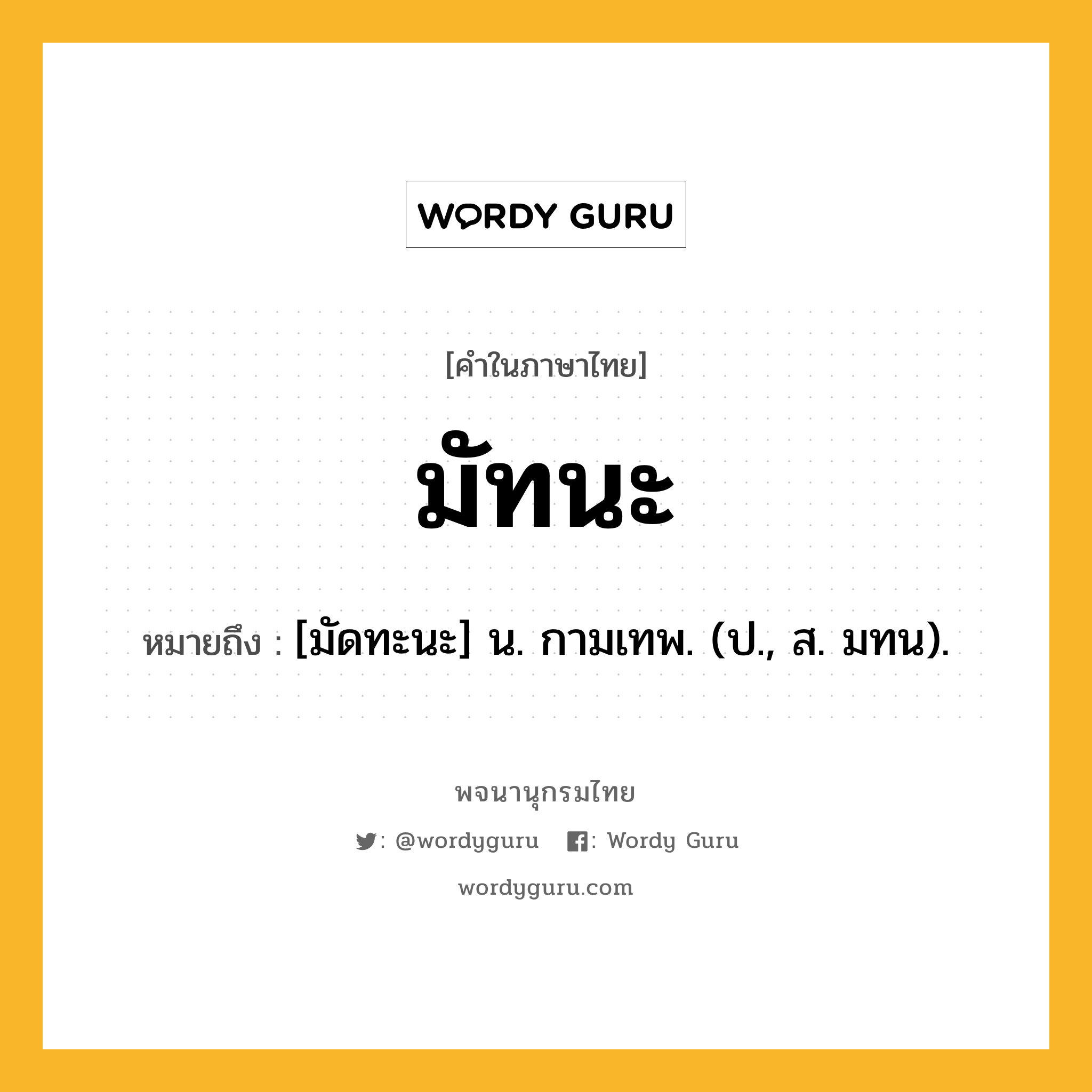 มัทนะ หมายถึงอะไร?, คำในภาษาไทย มัทนะ หมายถึง [มัดทะนะ] น. กามเทพ. (ป., ส. มทน).