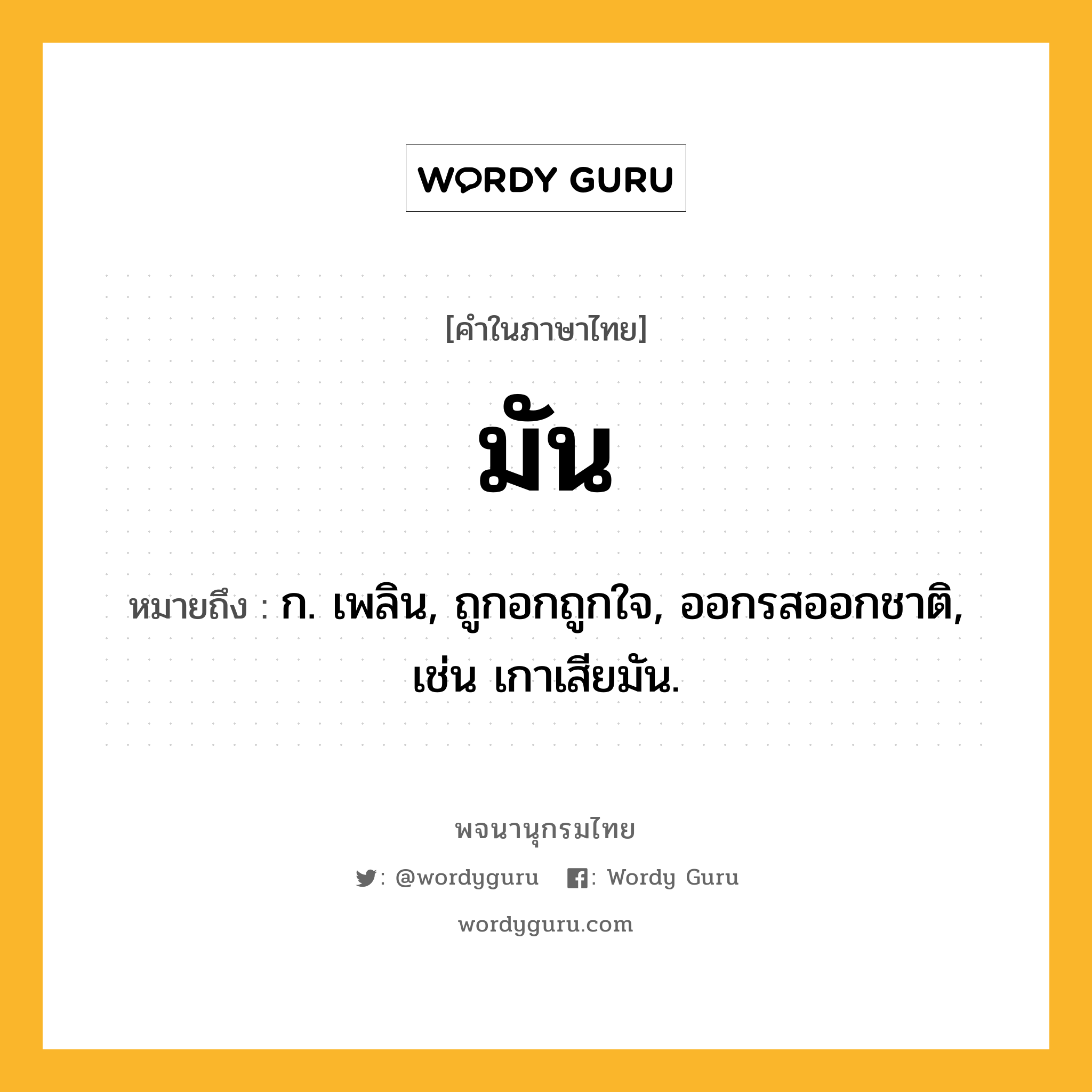 มัน หมายถึงอะไร?, คำในภาษาไทย มัน หมายถึง ก. เพลิน, ถูกอกถูกใจ, ออกรสออกชาติ, เช่น เกาเสียมัน.