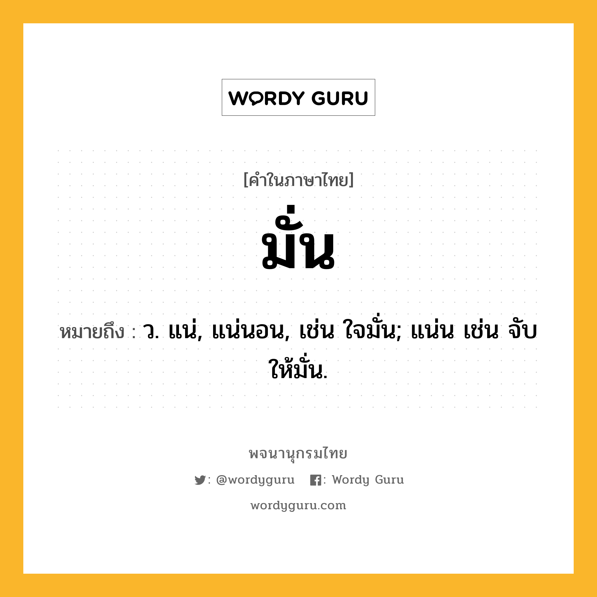 มั่น หมายถึงอะไร?, คำในภาษาไทย มั่น หมายถึง ว. แน่, แน่นอน, เช่น ใจมั่น; แน่น เช่น จับให้มั่น.