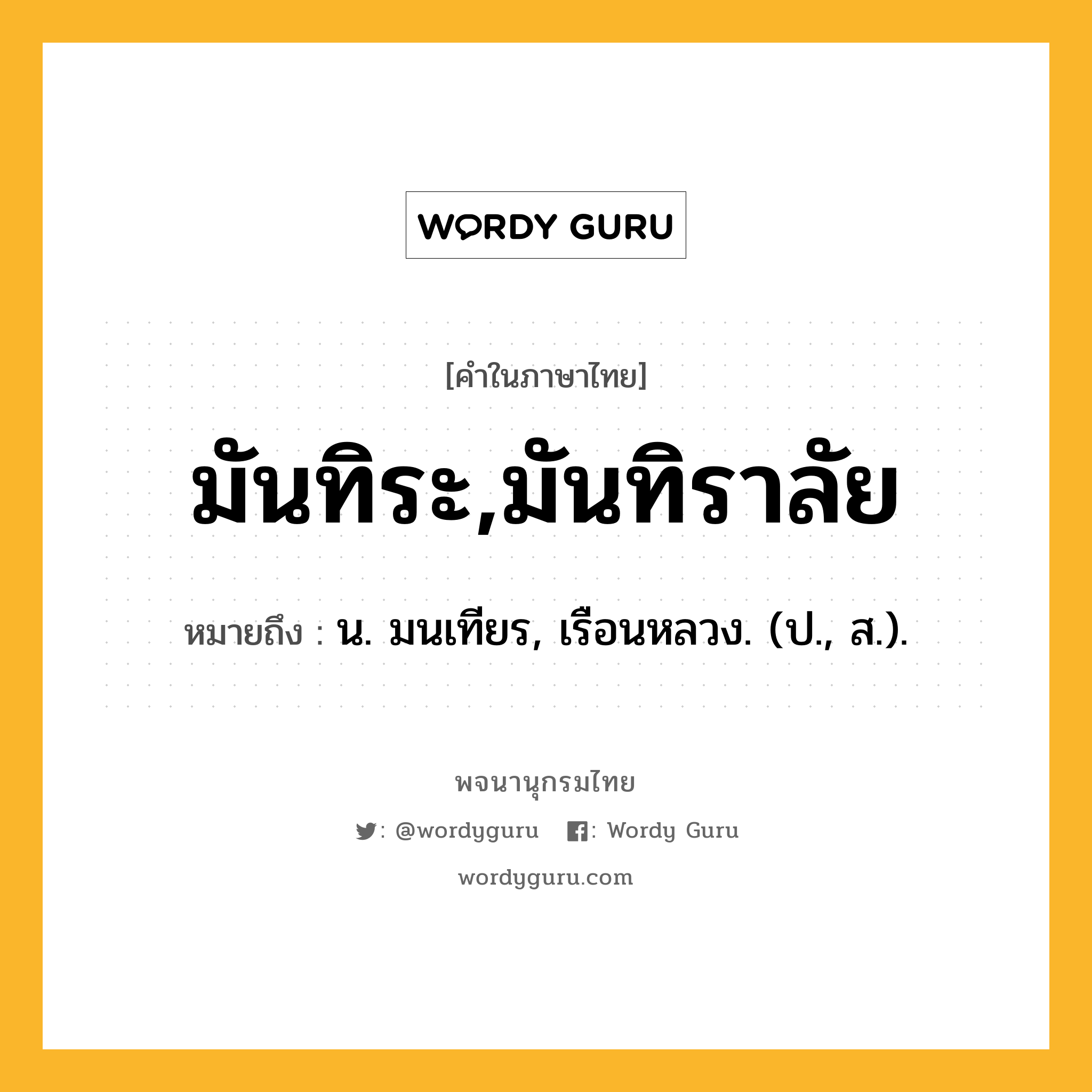 มันทิระ,มันทิราลัย ความหมาย หมายถึงอะไร?, คำในภาษาไทย มันทิระ,มันทิราลัย หมายถึง น. มนเทียร, เรือนหลวง. (ป., ส.).