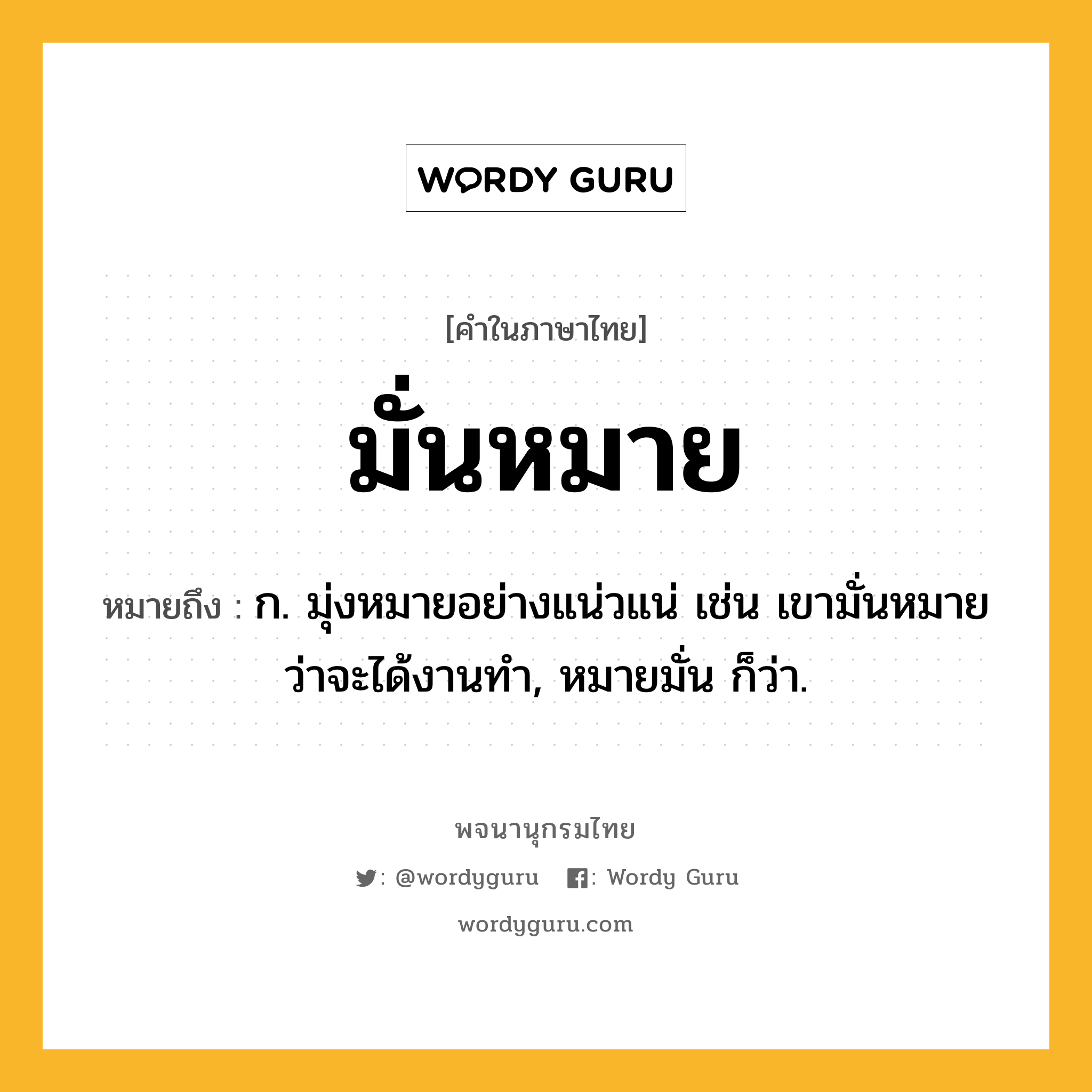 มั่นหมาย ความหมาย หมายถึงอะไร?, คำในภาษาไทย มั่นหมาย หมายถึง ก. มุ่งหมายอย่างแน่วแน่ เช่น เขามั่นหมายว่าจะได้งานทำ, หมายมั่น ก็ว่า.