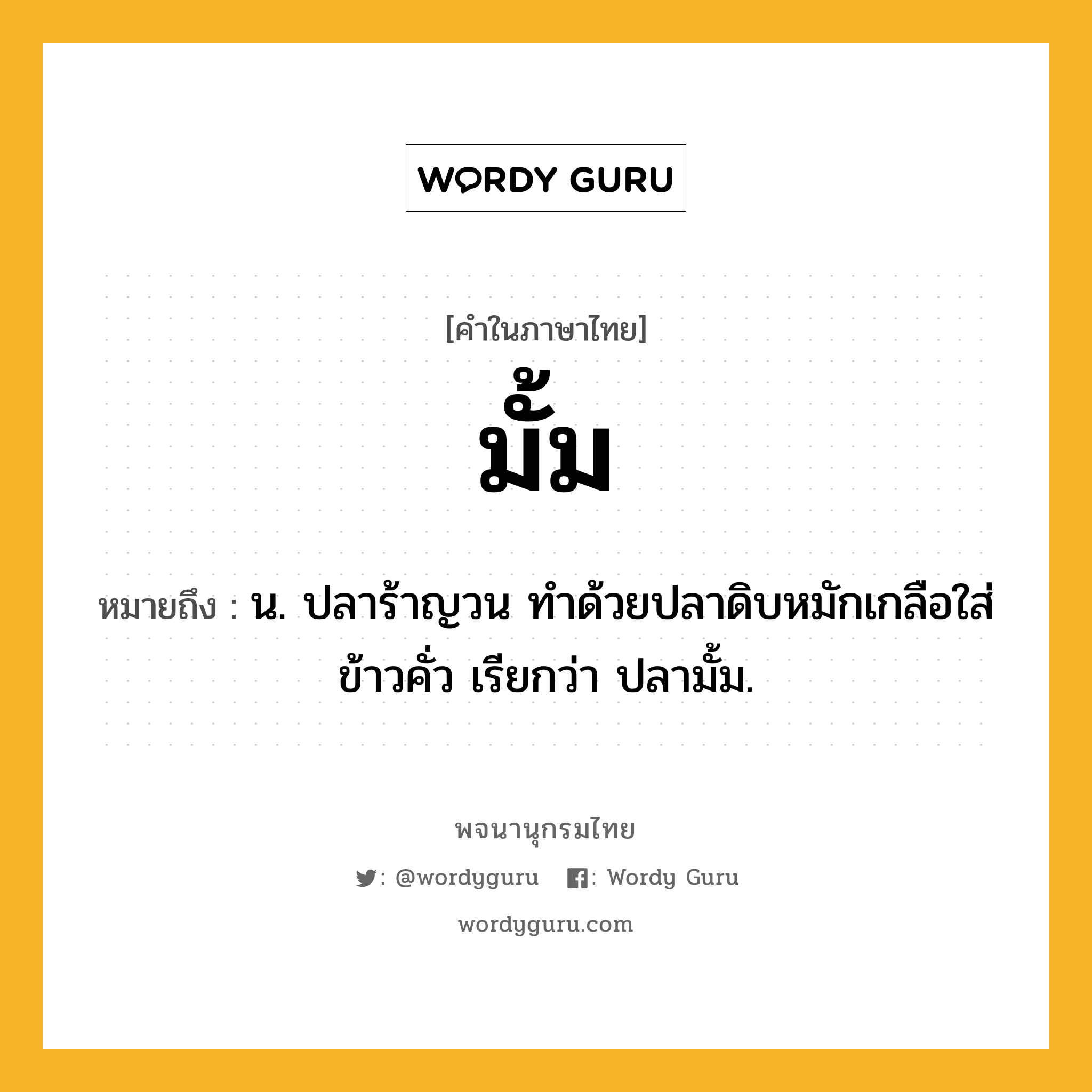 มั้ม หมายถึงอะไร?, คำในภาษาไทย มั้ม หมายถึง น. ปลาร้าญวน ทําด้วยปลาดิบหมักเกลือใส่ข้าวคั่ว เรียกว่า ปลามั้ม.