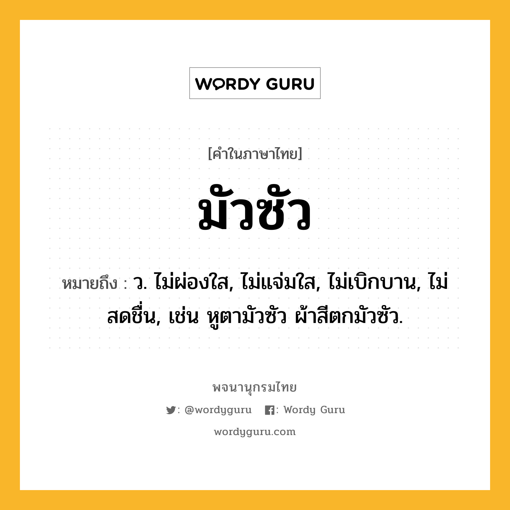 มัวซัว ความหมาย หมายถึงอะไร?, คำในภาษาไทย มัวซัว หมายถึง ว. ไม่ผ่องใส, ไม่แจ่มใส, ไม่เบิกบาน, ไม่สดชื่น, เช่น หูตามัวซัว ผ้าสีตกมัวซัว.