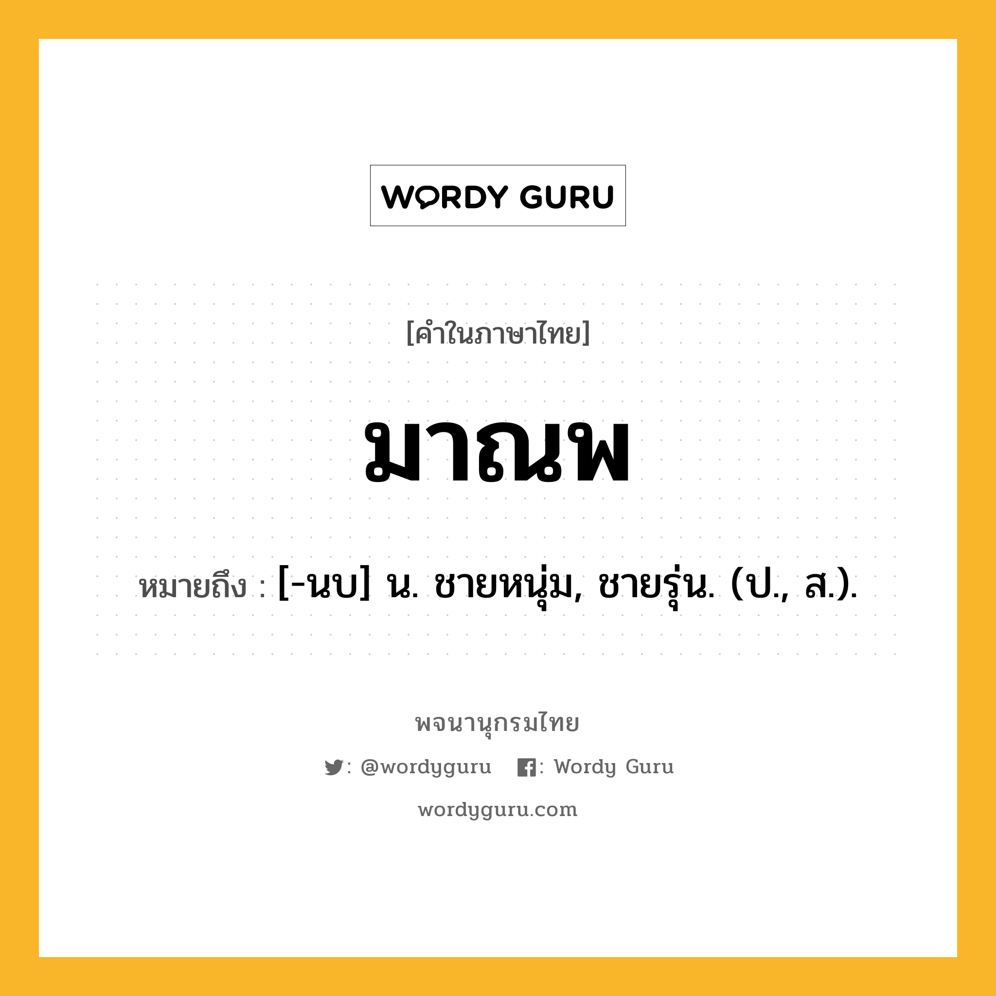 มาณพ หมายถึงอะไร?, คำในภาษาไทย มาณพ หมายถึง [-นบ] น. ชายหนุ่ม, ชายรุ่น. (ป., ส.).