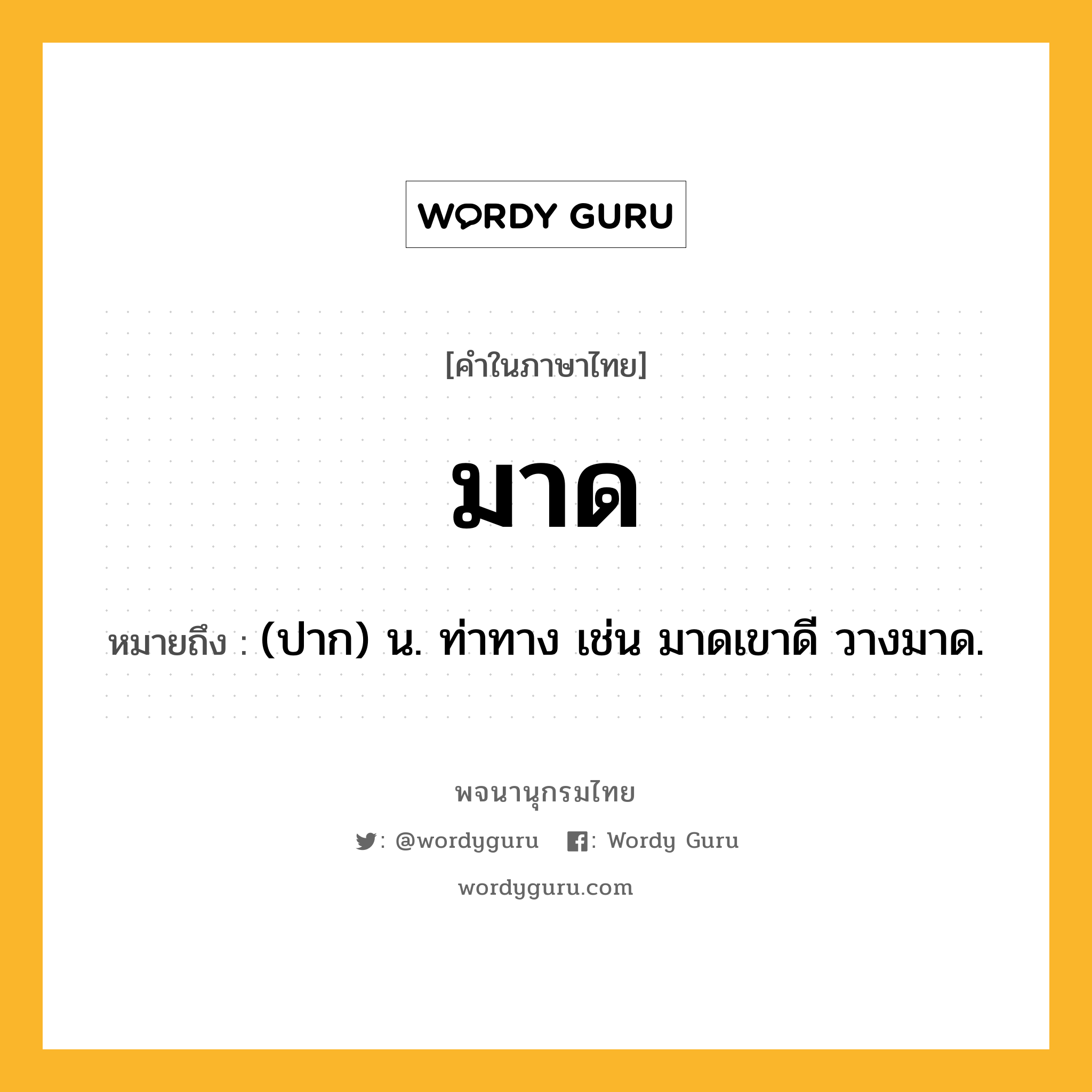 มาด หมายถึงอะไร?, คำในภาษาไทย มาด หมายถึง (ปาก) น. ท่าทาง เช่น มาดเขาดี วางมาด.