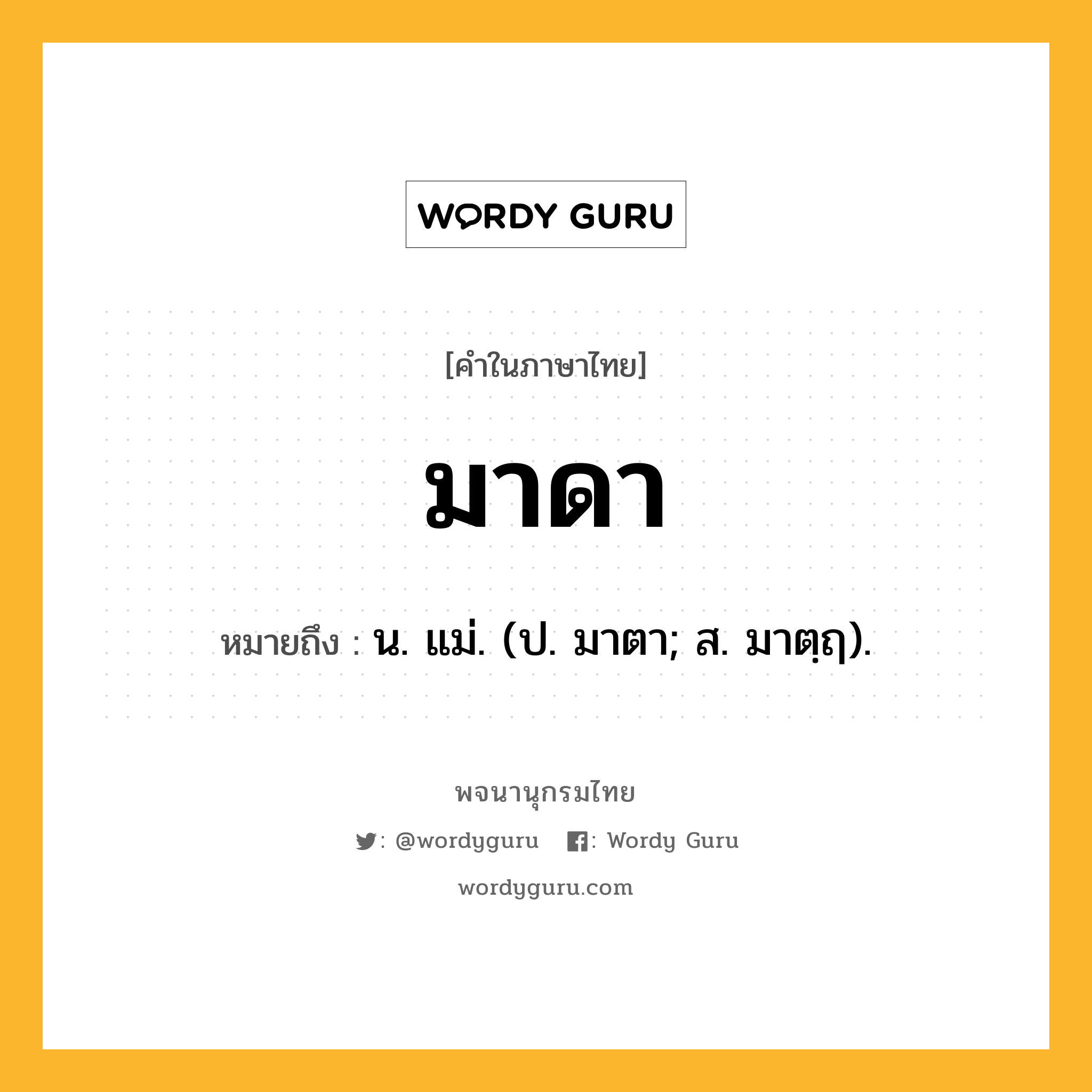 มาดา หมายถึงอะไร?, คำในภาษาไทย มาดา หมายถึง น. แม่. (ป. มาตา; ส. มาตฺฤ).