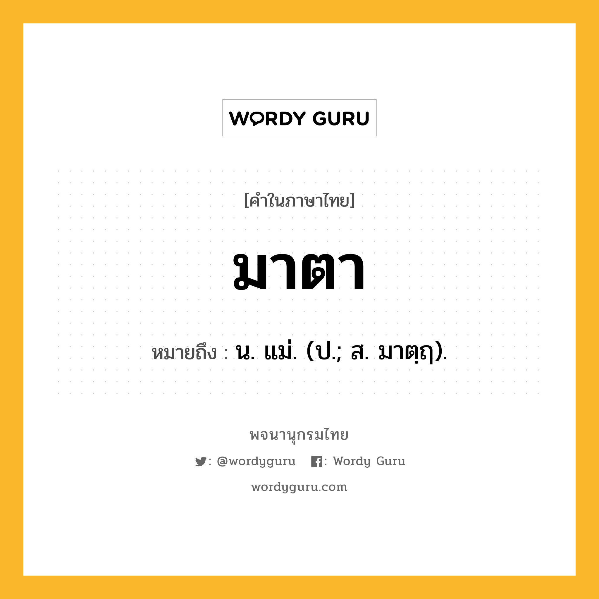 มาตา หมายถึงอะไร?, คำในภาษาไทย มาตา หมายถึง น. แม่. (ป.; ส. มาตฺฤ).