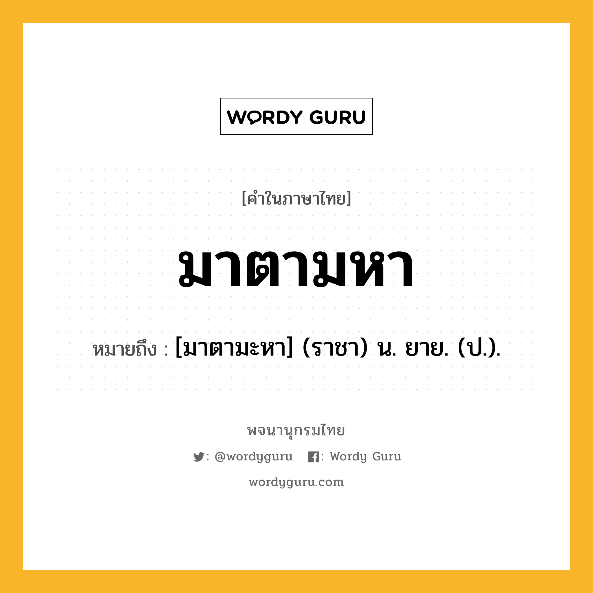 มาตามหา หมายถึงอะไร?, คำในภาษาไทย มาตามหา หมายถึง [มาตามะหา] (ราชา) น. ยาย. (ป.).