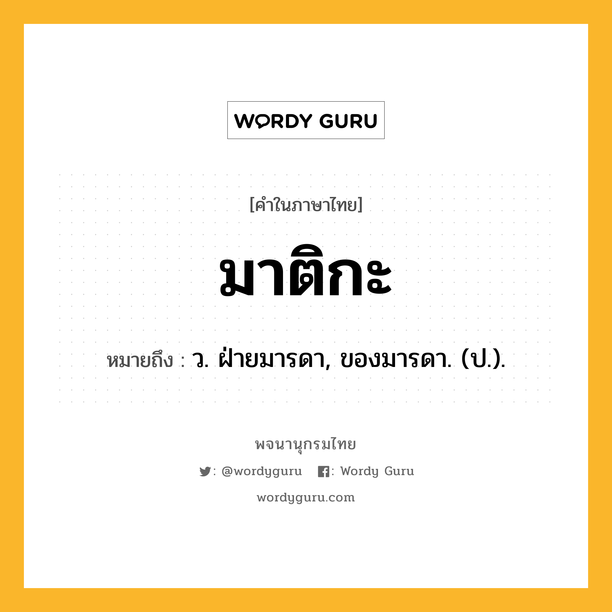 มาติกะ หมายถึงอะไร?, คำในภาษาไทย มาติกะ หมายถึง ว. ฝ่ายมารดา, ของมารดา. (ป.).