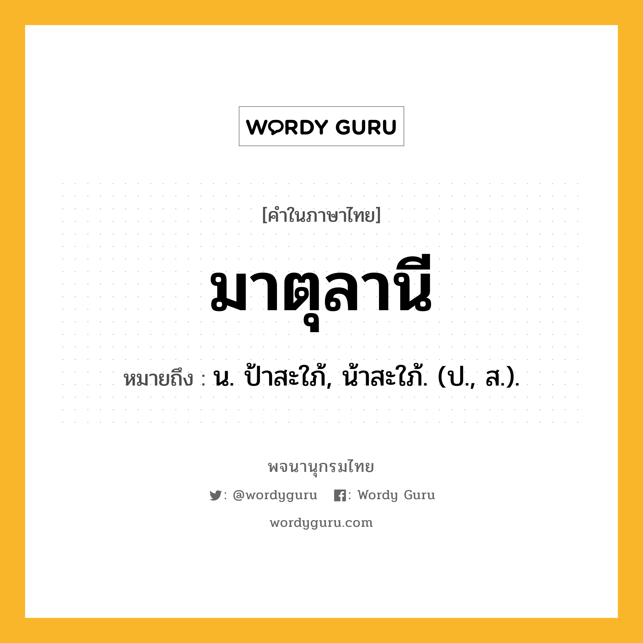 มาตุลานี ความหมาย หมายถึงอะไร?, คำในภาษาไทย มาตุลานี หมายถึง น. ป้าสะใภ้, น้าสะใภ้. (ป., ส.).