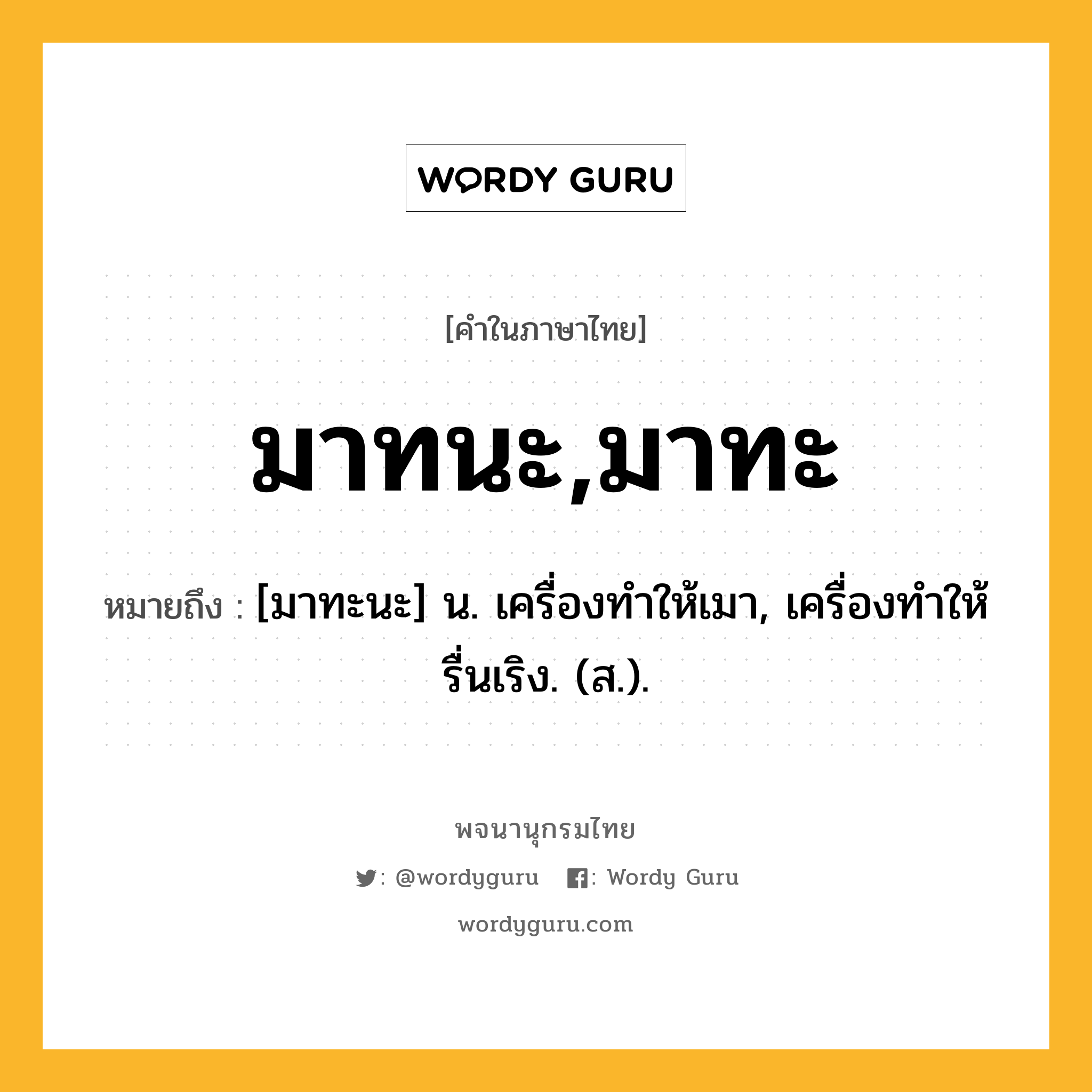 มาทนะ,มาทะ หมายถึงอะไร?, คำในภาษาไทย มาทนะ,มาทะ หมายถึง [มาทะนะ] น. เครื่องทําให้เมา, เครื่องทําให้รื่นเริง. (ส.).