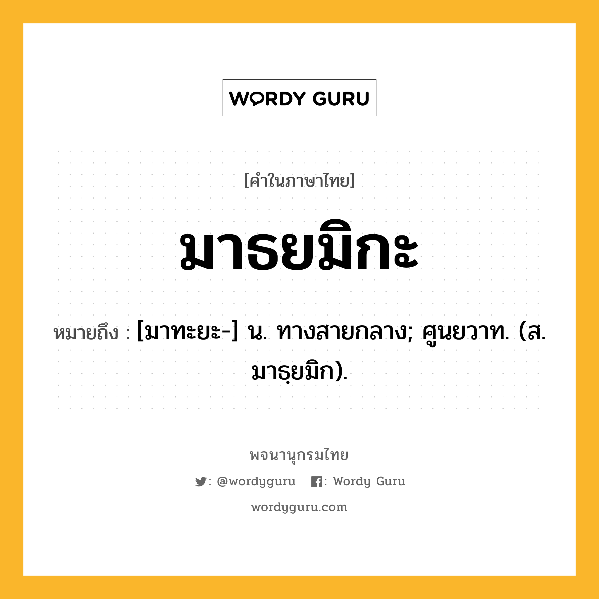 มาธยมิกะ หมายถึงอะไร?, คำในภาษาไทย มาธยมิกะ หมายถึง [มาทะยะ-] น. ทางสายกลาง; ศูนยวาท. (ส. มาธฺยมิก).