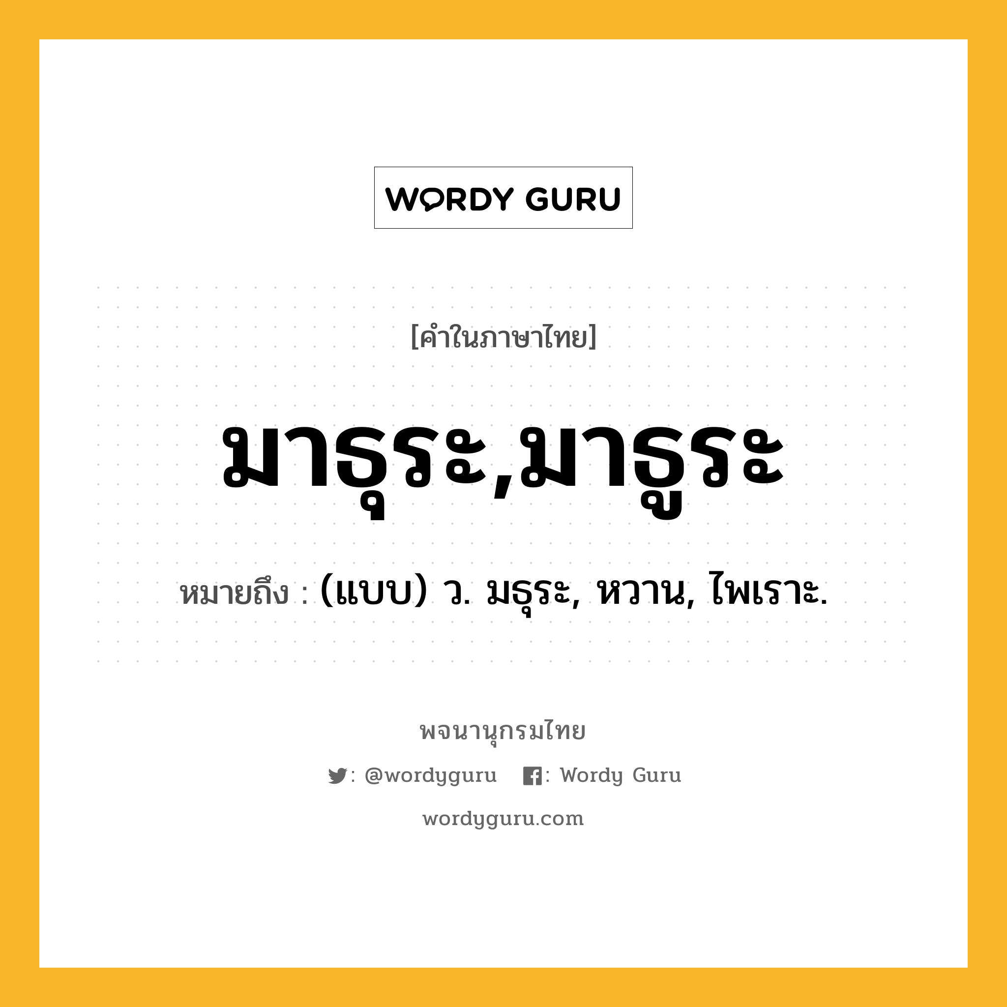 มาธุระ,มาธูระ ความหมาย หมายถึงอะไร?, คำในภาษาไทย มาธุระ,มาธูระ หมายถึง (แบบ) ว. มธุระ, หวาน, ไพเราะ.