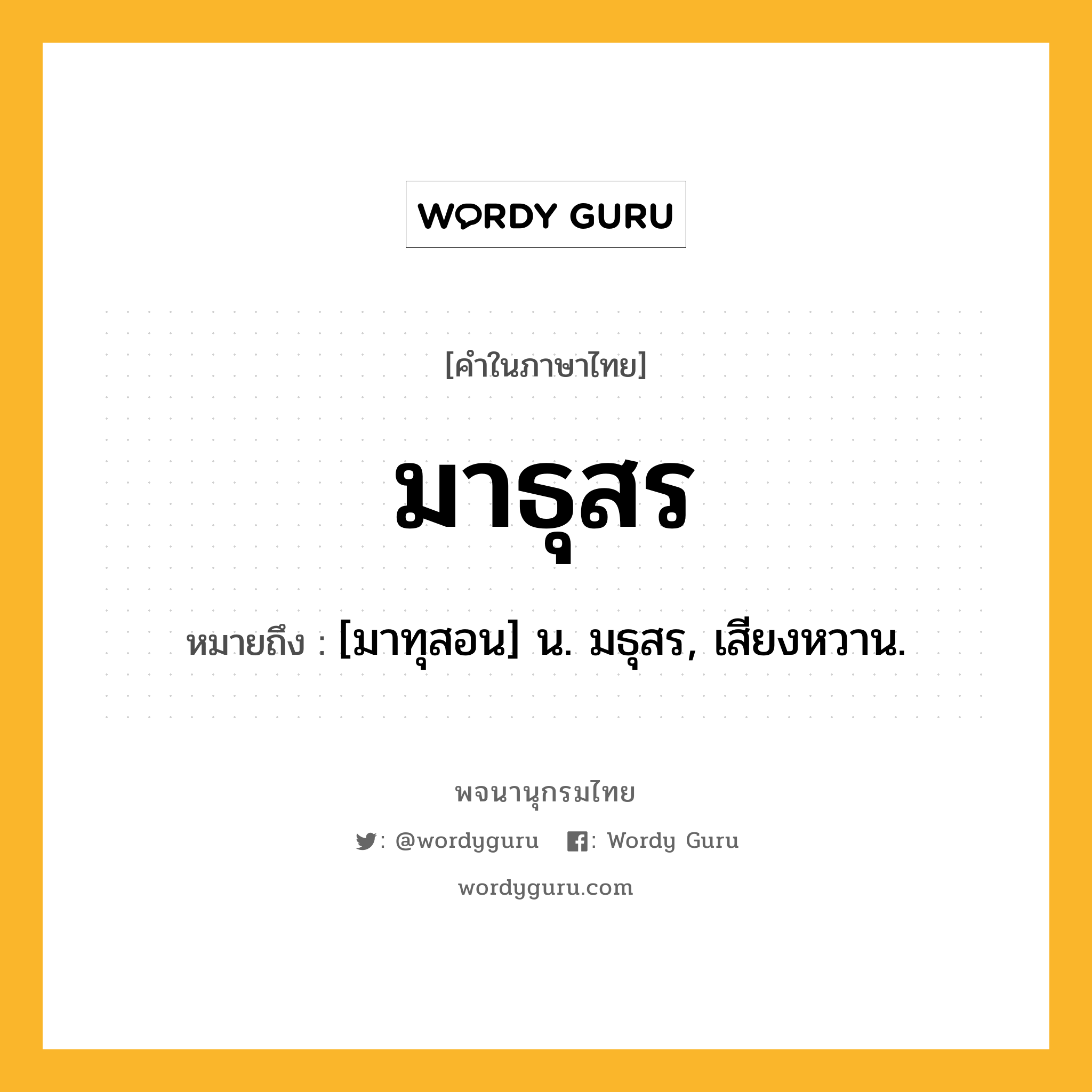 มาธุสร หมายถึงอะไร?, คำในภาษาไทย มาธุสร หมายถึง [มาทุสอน] น. มธุสร, เสียงหวาน.