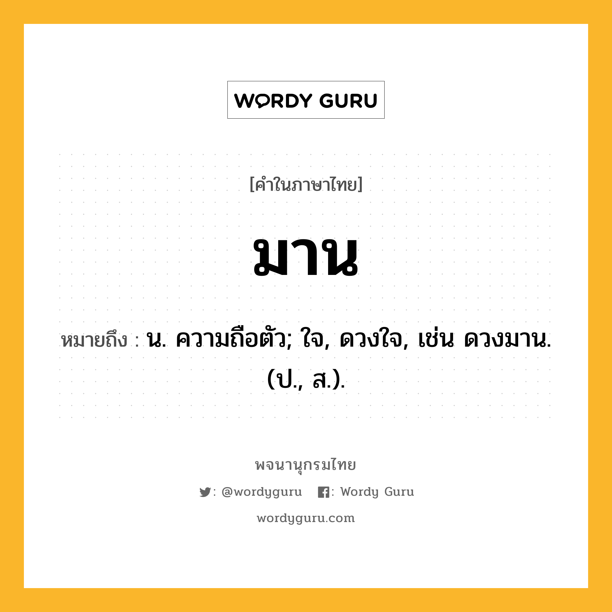 มาน หมายถึงอะไร?, คำในภาษาไทย มาน หมายถึง น. ความถือตัว; ใจ, ดวงใจ, เช่น ดวงมาน. (ป., ส.).