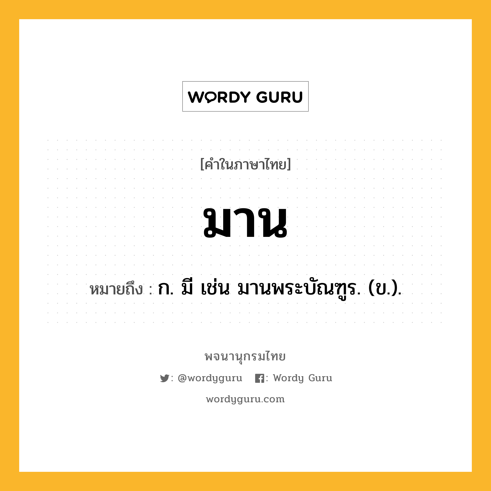 มาน หมายถึงอะไร?, คำในภาษาไทย มาน หมายถึง ก. มี เช่น มานพระบัณฑูร. (ข.).